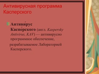 Антивирусная программа
Касперского
Антиви́рус
Каспе́рского (англ. Kaspersky
Antivirus, KAV) — антивирусно 
программное обеспечение,
   разрабатываемое Лабораторией 
Касперского.  

 