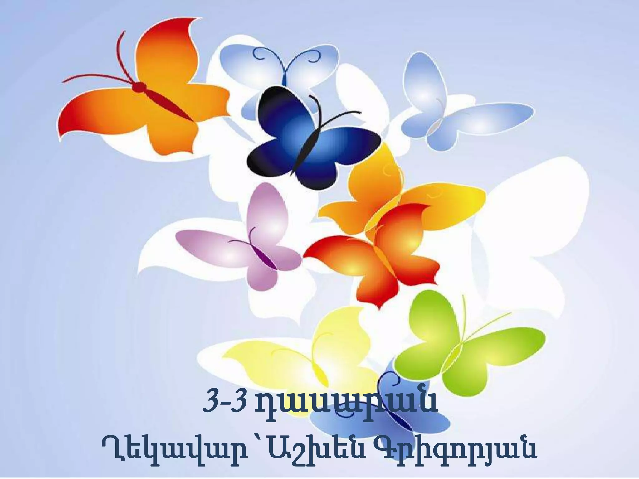 3-3 դասարան
Ղեկավար` Աշխեն Գրիգորյան
 