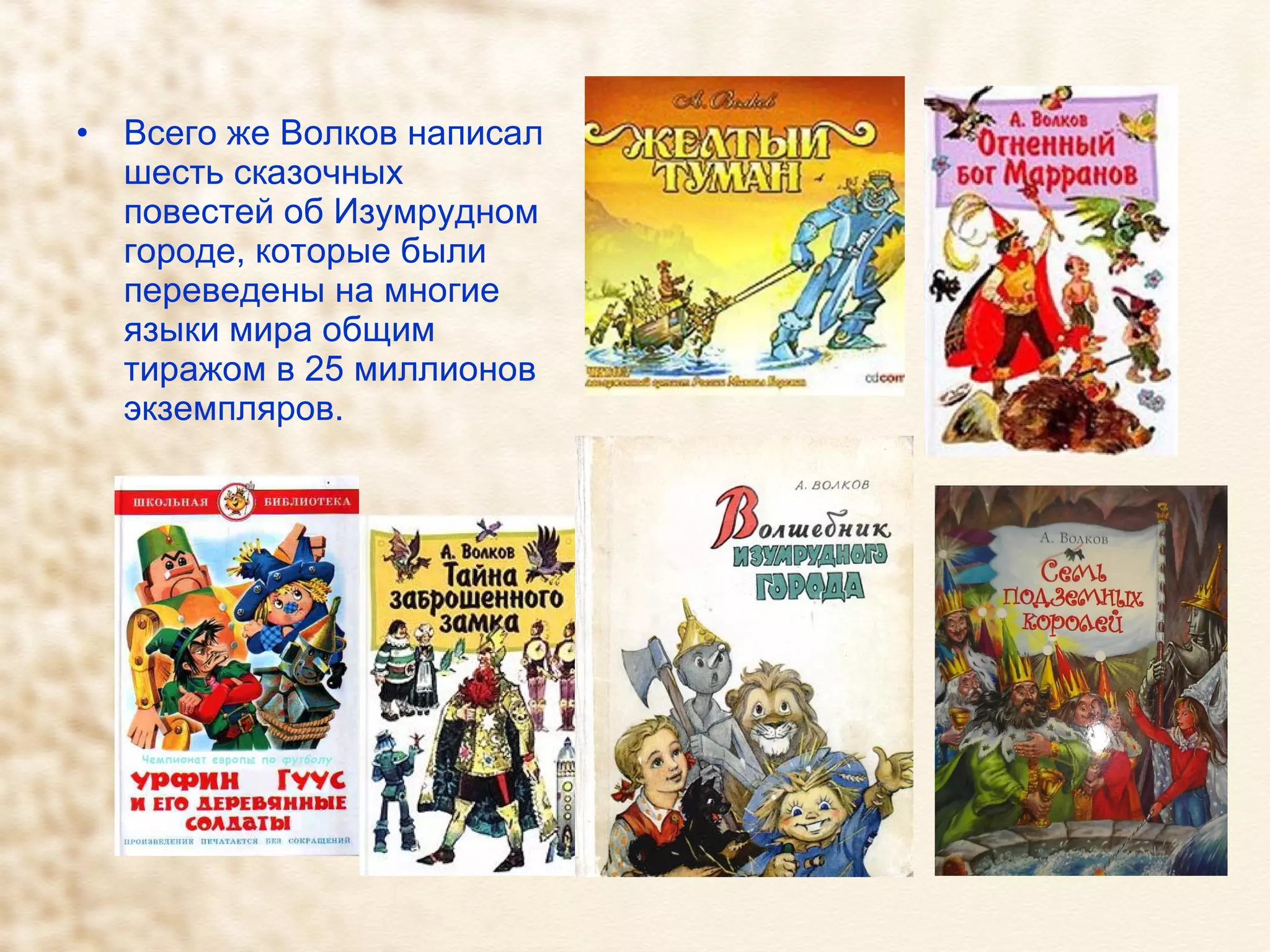 Всего же Волков написал шесть сказочных повестей об Изумрудном городе, которые были переведены на многие языки мира общим тиражом в 25 миллионов экземпляров. 