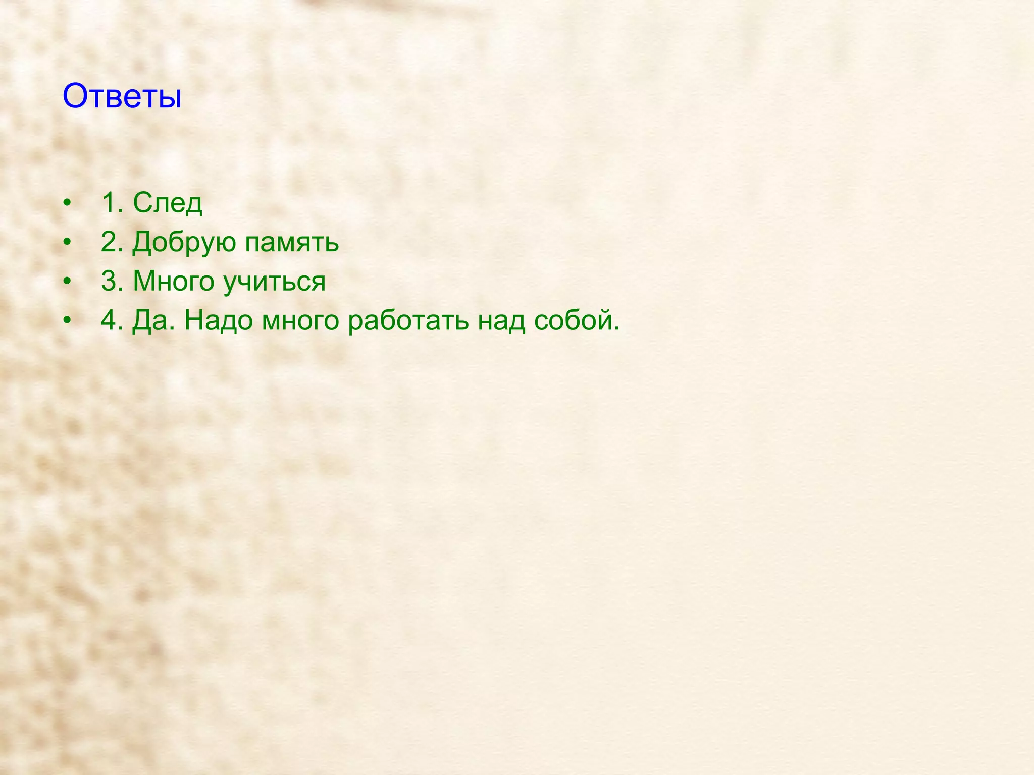 Ответы 1. След  2. Добрую память 3. Много учиться 4. Да. Надо много работать над собой. 