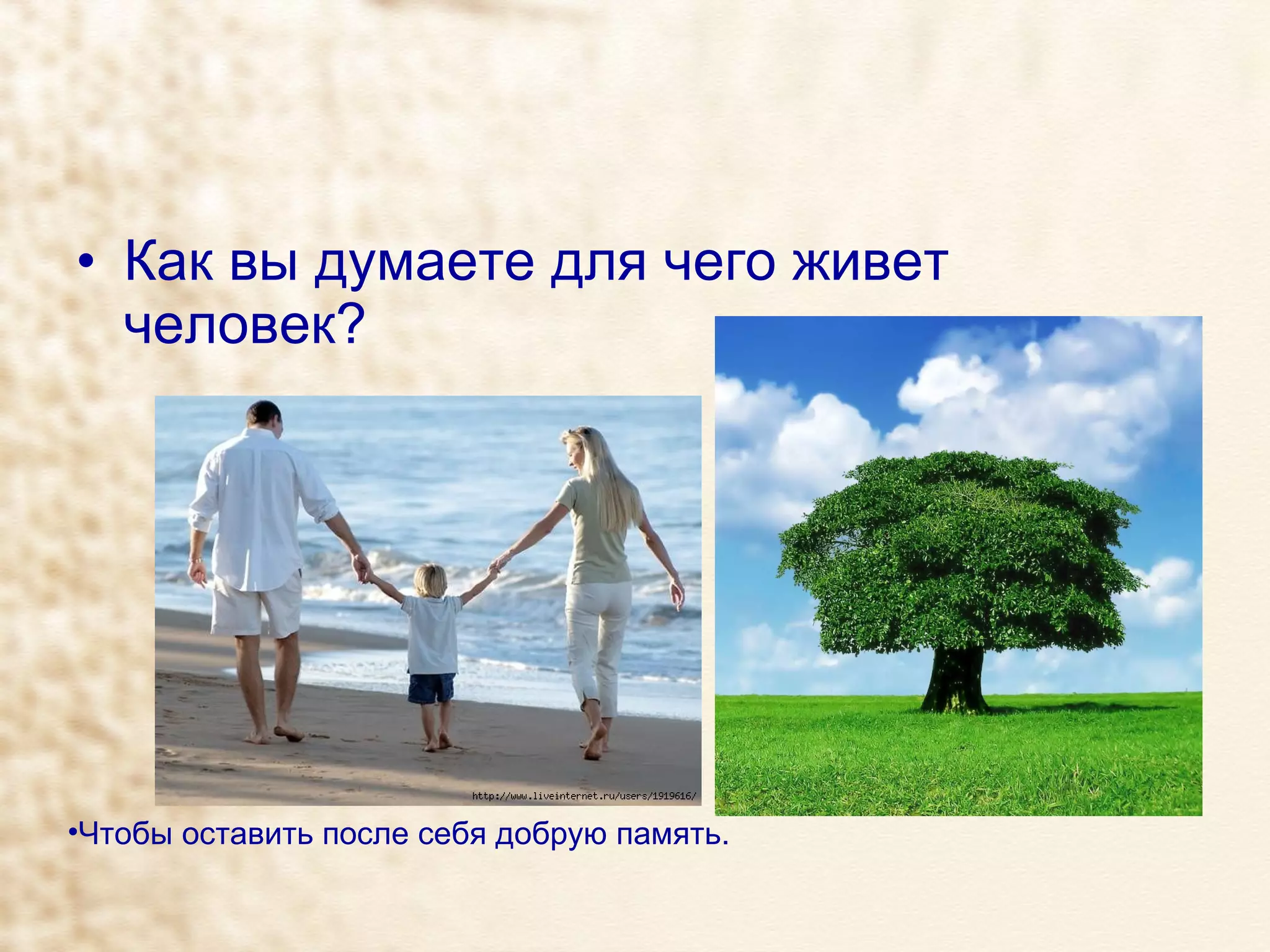 Как вы думаете для чего живет человек?  Чтобы оставить после себя добрую память. 