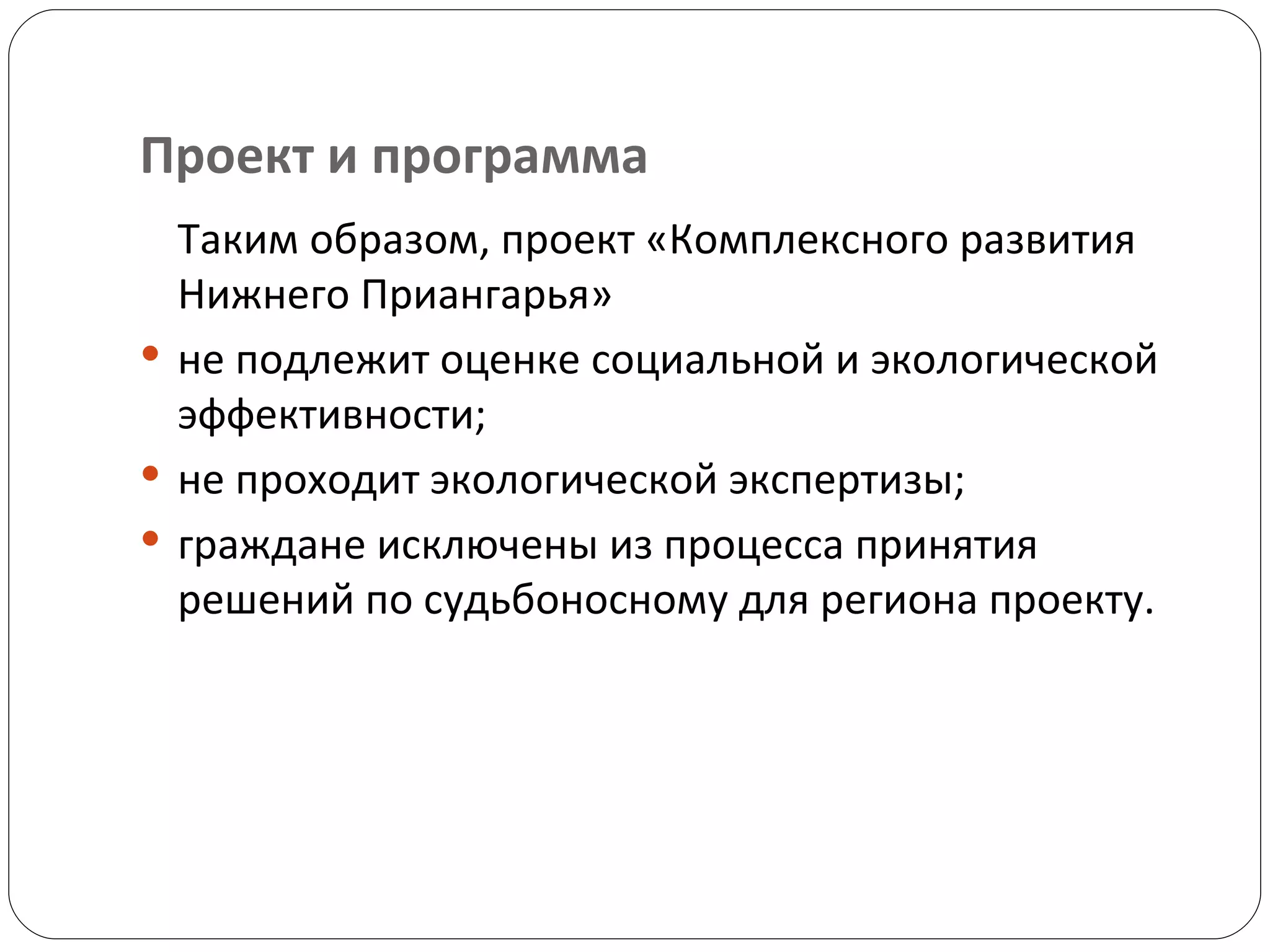 Проект и программа Таким образом, проект «Комплексного развития Нижнего Приангарья»  не подлежит оценке социальной и экологической эффективности; не проходит экологической экспертизы; граждане исключены из процесса принятия решений по судьбоносному для региона проекту.  