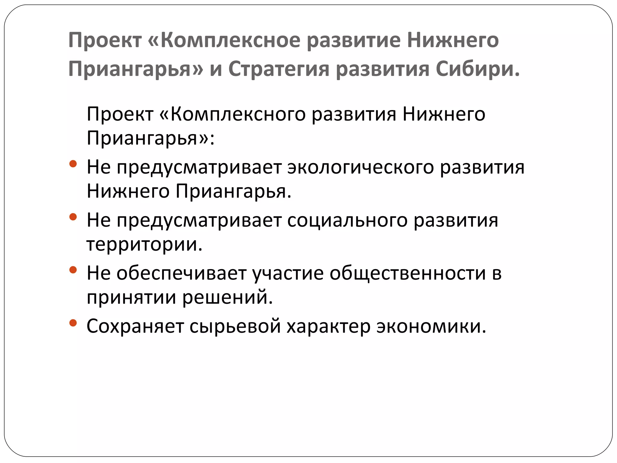 Проект «Комплексное развитие Нижнего Приангарья» и Стратегия развития Сибири. Проект «Комплексного развития Нижнего Приангарья»:  Не предусматривает экологического развития Нижнего Приангарья. Не предусматривает социального развития территории.  Не обеспечивает участие общественности в принятии решений.  Сохраняет сырьевой характер экономики.  