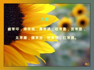 九常： 齒常叩，津常咽，鼻常揉，眼常動，面常搓， 足常磨，腹常旋，肢常伸，肛常提。 
