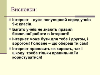 Висновки: Інтернет – дуже популярний серед учнів 9-х класів. Багато учнів не знають правил безпечної роботи в Інтернеті! Інтернет може бути для тебе і другом, і ворогом! Головне – що обереш ти сам! Інтернет приносить як користь, так і шкоду, треба тільки правильно їм користуватися! 
