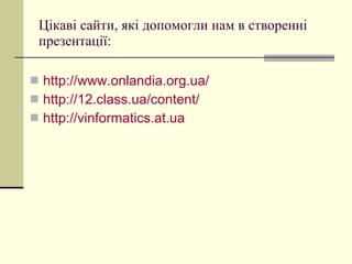 Цікаві сайти, які допомогли нам в створенні презентації: http://www.onlandia.org.ua/ http://12.class.ua/content/ http://vinformatics.at.ua 