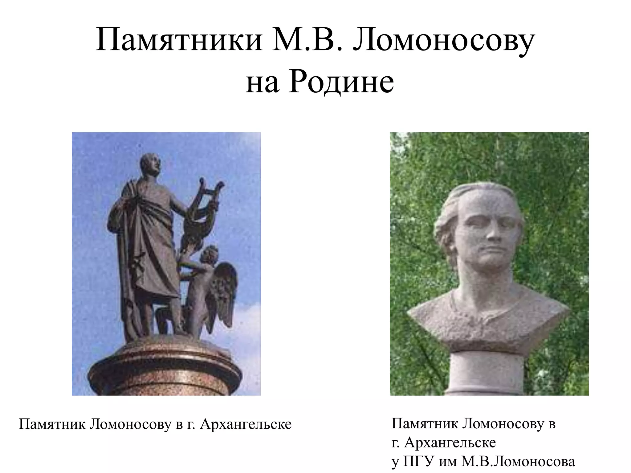 Памятники М.В. Ломоносову
                  на Родине




Памятник Ломоносову в г. Архангельске   Памятник Ломоносову в
                                        г. Архангельске
                                        у ПГУ им М.В.Ломоносова
 