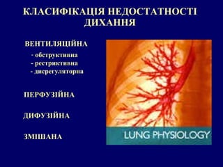 КЛАСИФІКАЦІЯ НЕДОСТАТНОСТІ ДИХАННЯ ВЕНТИЛЯЦІЙНА ПЕРФУЗІЙНА ДИФУЗІЙНА обструктивна - рестриктивна   - дисрегуляторна ЗМІШАНА 