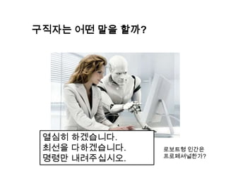 구직자는 어떤 말을 할까?




 열심히 하겠습니다.
 최선을 다하겠습니다.     로보트형 인간은
 명령만 내려주십시오.     프로페셔널한가?
 