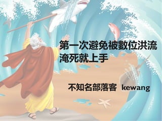 第一次避免被數位洪流
淹死就上手

不知名部落客 kewang
 