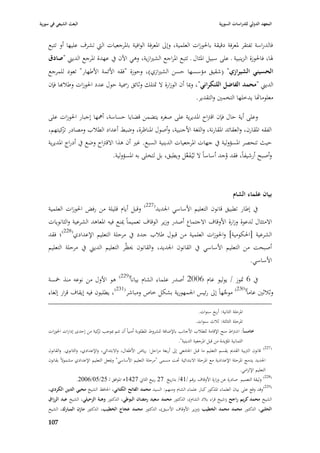 ‫البعث الشيعي في سورية‬                                                                                 ‫المعهد الدولي للدراسات السورية‬


    ‫فالدراسة تفتقر ٤بعرفة دقيقة با٢بوزات العلمية، وإذل ا٤بعرفة الوافية با٤برجعيات الٍب تشرؼ عليها أو تتبع‬
    ‫٥با، فا٢بوزة ال زينبية ػ على سبيل ا٤بثاؿ ػ تتبع ا٤براجع الشّبازية، وىي اآلف يف عهدة ا٤برجع الديِب "صادؽ‬
    ‫الحسيني الشيرازي" (شقيق مؤسسها حسن الشّبازي)، وحوزة "فقو األئمة األطهار" تعود للمرجع‬
    ‫الديِب "محمد الفاضل اللنكراني"، وٗبا أف الوزارة ال ٛبتلك وثائق ر٠بية حوؿ عدد ا٢بوزات وطبلهبا فإف‬
                                                                                         ‫معلومااها يدخلها التخمْب والتقدير.‬

    ‫وعلى أية حاؿ فإف اقَباح ا٤بديرية على صغره يتضمن قضايا حساسة، أٮبها إجبار ا٢بوزات على‬
    ‫الفقو ا٤بقارف، والعقائد ا٤بقارنة، واللغة األجنبية، وأصوؿ ا٤بناظرة، وضبط أعداد الطبلب ومصادر كيتهم،‬
           ‫تز‬
    ‫حيث تنحصر ا٤بسؤولية يف جهات ا٤برجعيات الدينية السبع. غّب أف ىذا االقَباح وضع يف أدراج ا٤بديرية‬
                                         ‫وأصبح أرشيفاً، فقد وجد أساساً ال ليُػف َّل ويطبق، بل لتخلى بو ا٤بسؤولية.‬
                                                                        ‫َع‬                   ‫ُ‬



                                                                                                              ‫بياف علماء الشاـ‬
                                                           ‫(722)‬
    ‫وقبل أياـ قليلة من رفض ا٢بوزات العلمية‬                         ‫يف إطار تطبيق قانوف التعليم األساسي ا١بديد‬
    ‫االمتثاؿ لدعوة وزارة األوقاؼ االجتماع أصدر وزير الوقاؼ تعميماً ٲبنع فيو ا٤بعاىد الشرعية والثانويات‬
    ‫الشرعية [ا٢بكومية] وا٢بوزات العلمية من قبوؿ طبلب جدد يف مرحلة التعليم اإلعدادي(822)؛ فقد‬
    ‫أصبحت من التعليم األساسي يف القانوف ا١بديد، والقانوف ٰبظُر التعليم الديِب يف مرحلة التعليم‬
                                                                                                                        ‫األساسي.‬

    ‫يف 6 ٛبوز / يوليو عاـ 6002 أصدر علماء الشاـ بياناً(922) ىو األوؿ من نوعو منذ ٟبسة‬
    ‫وثبلثْب عاماً(032) موجهاً إذل رئيس ا١بمهورية بشكل خاص ومباشر(132)، يطلبوف فيو إيقاؼ قرار إلغاء‬
                                                                            ‫َّ‬

                                                                                         ‫ا٤برحلة الثانية: أربع سنوات.‬
                                                                                        ‫ا٤برحلة الثالثة: ثبلث سنوات.‬
    ‫خامساً: اشَباط منح اإلقامة للطبلب األجانب باإلضافة للشروط ا٤بطلوبة أمنياً أف تتم ٗبوجب كية من إحدى إدارات ا٢بوزات‬
                             ‫تز‬
                                                                             ‫الثمانية ا٤بؤيدة من قبل ا٤برجعية الدينية".‬
    ‫(722) قانوف الَببية القدصل يقسم التعليم ما قبل ا١بامعي إذل أربعة مراحل: رياض األطفاؿ، واالبتدائي، واإلعدادي، والثانوي. والقانوف‬
    ‫ا١بديد يدمج ا٤برحلة اإلعدادية مع ا٤برحلة االبتدائية ٙبت مسمى "مرحلة التعليم األساسي" وٯبعل التعليم اإلعدادي مشموالً بقانوف‬
                                                                                                                    ‫التعليم اإللزامي.‬
                     ‫(822) وثيقة التعميم صادرة عن وزارة األوقاؼ برقم /14/ بتاريخ 72 ربيع الثاشل 7241ى ا٤بوافق لػ 52/50/6002.‬
    ‫(922)وقد وقع على بياف العلماء ا٤بذكور كبار علماء الشاـ ومنهم: السيد محمد الفاتح الكتاني، ا٢بافظ الشيخ محيي الدين الكردي،‬
    ‫الشيخ محمد كريم راجح (شيخ قراء ببلد الشاـ)، الدكتور محمد سعيد رمضاف البوطي، الدكتور وىبة الزحيلي، الشيخ عبد الرزاؽ‬
    ‫الحلبي، الدكتور محمد محمد الخطيب (وزير األوقاؼ األسبق)، الدكتور محمد عجاج الخطيب، الدكتور مازف المبارؾ، الشيخ‬

    ‫709‬
 