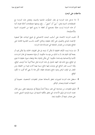 ‫البعث الشيعي في سورية‬                                                       ‫المعهد الدولي للدراسات السورية‬


                                                                            ‫مالحظات على البحث‬

    ‫1 -ال تدخل ىذه الدراسة يف إطار التحيُّزات ا٤بذىبية والدينية، وتتعامل ىذه الدراسة مع‬
    ‫ا٤بصطلحات الدينية (مثل: "سِب" أو "شيعي"... إخل) بوصفها مصطلحات أداتيَّة ٦بردة، كما‬
    ‫أف ىذه الدراسة ليست معنيَّة بتصحيح أو ٚبطئة ما ج ٙبتها من التصورات الدينية‬
                                ‫يندر‬
                                                                           ‫واأليديولوجية.‬

    ‫2 -٘بنبت الدراسة االعتماد على أساليب البحث االجتماعي يف تفريغ البيانات نظراً لصعوبة‬
    ‫اإلحصاء ا٤بيداشل وا٢بصوؿ على أرقاـ حقيقية، وبالتارل اكتفت بالنسب التقديرية القائمة على‬
                                ‫تقاطع معلومات من ا٤بصادر ا٤بختلفة الٍب اعتمداها ىذه الدراسة.‬

    ‫3 -إف دراسة ترصد األرقاـ ا٢بقيقية ال ٲبكن أف توجد يف ظل الظروؼ ا٢بالية، وال ٲبكن لفرد أو‬
    ‫بضعة أفراد القياـ هبا، ال بد لذلك من مؤسسة حكومية ػ أو دولية متخصصة يف ٦باؿ الدراسات‬
    ‫األمنية واالجتماعية وٗبساعدة حكومية ػ كي ٲبكن إ٪بازىا بدقة وإعطاء صورة حقيقية ٤با ٯبري‬
    ‫يف الواقع، ومع ذلك فإف ا١بهد ا٤ببذوؿ يف ىذه الدراسة ٲبثل عمبلً قريباً جداً لوصف الواقع،‬
    ‫و٥بذا السبب تعترب النتائج الٍب توصلت إليها نتائج نسبية مهما كانت قريبة من ا٢بقيقة، ومن‬
    ‫ا٤بتعذر يف الوقت ال راىن وجود نتائج إحصائية دقيقة، لكن ىذا ال يعِب أهنا أقرب ما تكوف‬
                                                                                   ‫للواقع.‬

    ‫4 -ستغفل ىذه الدراسة لضرورات تتعلق بأصحاهبا مصادر ا٤بعلومات الشخصية، خصوصاً يف‬
                                                   ‫الشهادات العيانية ومصادر الوثائق.‬

    ‫5 -توثيق ا٤بعلومات من مصادرىا الٍب تعترب مرجعاً أصلياً وموثوقاً يف موضوعها، فعلى سبيل ا٤بثاؿ‬
    ‫تعتمد الدراسة يف توثيق األحداث الٍب تتعلق باألقلية الشيعية يف سورية والوجود الشيعي ا١بديد‬
                                                        ‫على مصادر شيعية أو حكومية ر٠بية.‬




    ‫79‬
 