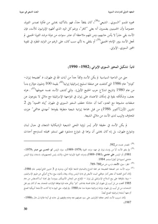‫البعث الشيعي في سورية‬                                                                                ‫المعهد الدولي للدراسات السورية‬


    ‫٧بوره ا٤بتمم "االسوري ػ الشيعي"(83)، كاف يقظاً جداً، فهو بالتأكيد ٱبشى من فكرة تصدير الثورة،‬
    ‫خصوصاً وأف ا٣بمينيْب يضمروف أنو بعثي "كافر"، ورغم كل الود الذي أظهره اإليرانيوف لؤلسد، فإف‬
    ‫األسد بقي حذراً ال يأمن جانبهم، ومن ا٤بهم مبلحظة أف عشر سنوات من دولة مرشد الثورة ا٣بميِب دل‬
    ‫٘بعل األسد يزور اإلماـ ا٣بميِب(93) أو يلتقي بو ألي سبب كاف، على الرغم من التزايد ا٤بطرد يف تقوية‬
                                                                              ‫احملور السوري ػ اإليراشل.‬



                                                      ‫ثانياً: تشكيل المحور السوري اإليراني (2891- 0991)‬

    ‫حٌب من الناحية السياسية دل يكن األسد واثقاً جداً من آيات اهلل يف طهراف، فػ "فضيحة إيراف-‬
                                   ‫(04)‬
    ‫كونَبا" عاـ 6891 الٍب كشفت عن صفقة تسليح إسرائيلية إيرانية بقيمة 001 (مليوف دوالر) بدءاً‬
     ‫من عاـ 0891 (تاريخ اندالع حرب ا٣بليج األوذل) ػ والٍب كشف األسد نفسو خيوطها(14) ػ ىزتو‬
     ‫بعنف، وشككتو بقوة يف إمكاف االعتماد على إيراف يف ا٤بواجهة اإلسرائيلية مع مبلرل ال يتورعوف عن‬
     ‫صفقات مشبوىة مع العدو، كما أف حادثة خطف السفّب السوري يف طهراف "إياد احملمود" (يف 2‬
    ‫تشرين األوؿ/أكتوبر 6891) من قبل ٝباعة إيرانية شيعية متطرفة يقودىا "مهدي ىامشي" عززت‬
                                                  ‫ا٤بخاوؼ والريب لدى األسد من مبلرل الشيعة.‬

    ‫دل يكن األسد يف حقيقة األمر يُسر لرؤية اللحى الشيعية الراديكالية الشعثاء يف جباؿ لبناف‬
    ‫وشو ع طهراف، بل إنو كاف ٱبشى أف يراىا يف شو ع دمشق؛ فهي تستثّب ٨بيلتو لتسَبجع أحداث‬
                                                ‫ار‬                                         ‫ار‬

                                                                                                                               ‫(83)‬
                                                                                                      ‫ا٤بصدر نفسو، ص295.‬
                                                                                                                               ‫(93)‬
    ‫دل يلتق األسد أياً من رؤساء إيراف يف عهد مرشد الثورة (9791-9891)، سواء الرئيس أبو الحسن بني صدر (9791-‬
                                                                                                         ‫و‬
    ‫1891) أو الرئيس علي خامنئي (1891-9891) (مرشد الثورة اإليرانية ا٢بارل، وثالث رئيس للجمهورية)، باستثناء زيارة الرئيس‬
                                                                                       ‫خامنئي لسورية يف أيلوؿ/سبتمرب 4891.‬
                                                                                 ‫(04) انظر: سيل، األسد، ـ.س، ص ص087-987.‬
    ‫(14) سرب األسد خرب الصفقة الفضيحة عرب ٦بلة الشراع (اللبنانية) التابعة كة أمل، ونشرتو يف 3 تشرين الثاشل/نوفمرب عاـ 6891،‬
                                                            ‫٢بر‬                                                                ‫َ‬
    ‫كاف أصل القضية أف بعض كبار موظفي البيت األبيض يف إدارة الرئيس رونالد ريغاف يأملوف ببيع سبلح كي عن طريق اإلسرائيليْب‬
                          ‫أمّب‬                                                                                                   ‫و‬
    ‫– ورٗبا با٤بوافقة على بيع السبلح اإلسرائيلي إذل إيراف – اإلفراج عن الرىائن األمّبيكْب ببّبوت! ويف هناية آب/أغسطس من عاـ‬
                                                                     ‫َ‬
    ‫5891 أقلعت من تل أبيب إذل طهراف أوؿ طائرة ٧بملة بقذائف "تاو" ولكن ىذه ا٤برة ٗبوافقة الواليات ا٤بتحدة، بعد أف كاف يتم نقل‬
    ‫الشحنات من تل أبيب إذل طهراف بإرادة إسرائيلية متفردة منذ عاـ 0891. ودل يُعرؼ حٌب اليوـ ما إذا كانت األسلحة أمريكية الصنع‬
                                                                                               ‫أـ معها أسلحة إسرائيلية الصنع أيضاً.‬
    ‫كاف تسريب األسد للخرب معاقبة لئليرانيْب على سوء تصرفهم معو وعدـ وقوفهم إذل جانبو يف أزمة طائرة إؿ عاؿ (6891-‬           ‫و‬
                                                                                                                         ‫7891).‬

    ‫03‬
 