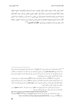 ‫البعث الشيعي في سورية‬                                                                                   ‫المعهد الدولي للدراسات السورية‬


    ‫"النفط مقابل الغذاء" والدواء طبعاً، وبكل مقتضيات البيئة االجتماعية واالقتصادية الشيعية العراقية‬
    ‫صبغت األزقة الرئيسية للسيدة زينب، وذلك ٔبوار ا٢بضور اإليراشل احملصور يف إطار انتشار اللغة و٘بارة‬
    ‫السياحة الدينية، ولتلبية االحتياجات ا٤بتزايدة كز ديِب تعليمي بدأ عدد كبّب من ا٤بكتبات تنشأ لتسويق‬
                                                      ‫٤بر‬
    ‫الكتب الدينية التبشرية وا٢بوزوية التعليمية يف ع الرئيسي للسيدة زينب، وسرعاف ما ظهرت ػ بطبيعة‬
                                                    ‫الشار‬
                                     ‫ا٢باؿ ػ بعض دور النشر الشيعية يف سورية (مثل: مكتبة دار الحسنين)(641).‬




    ‫(641) ا٤بكتبات تقوـ بطبيعة ا٢باؿ بدور تبشّبي، وصاحب "دار الحسنين" "أبو ميثم" (٧بمد علي اليوسفي/إيراشل ا١بنسية) مبشر نشيط،‬
    ‫لعب دوراً يف تشييع "محمد يوسف قمجي" (أوؿ من تشيع من أىارل الضمّب يف ريف دمشق). وحسب شهادة عدد من األشخاص‬
    ‫الذين ٛبت مقابلتهم فإف "أبو ميثم" (مدير "دار ا٢بسنْب") كاف ٩بن يعرض على طلبة العلوـ الدينية السنة وا٤بثقفْب ا٤بتدينْب الذي‬
                                                                     ‫يأتوف إذل مكتبتو الكبّبة يف السيدة زينب الدراسة ا٢بوزوية يف قم.‬
    ‫واليوسفي ولد يف عاـ 5591 يف مدينة كرببلء العراقية، وغادر العراؽ عاـ 7691ـ متوجها إذل طهراف، حيث عمل كمحاسب‬
                                           ‫ّ‬
    ‫يف أحد البنوؾ اإلسبلمية، إضافةً إذل عملو يف ٦باؿ الطّباعة والنّشر. وانتقل يف عاـ 1891 إذل سورية، حيث عمل يف الكادر اإلداري‬
    ‫للحوزة العلميّة الزينبيّة. وأثناء إقامتو يف سورية قاـ يف الثمانينيات بتأسيس "مؤسسة البالغ" يف بّبوت الٍب تعُب بطباعة ونشر الكتب‬
                                                   ‫ّ‬                                                            ‫ّ‬
                                                                          ‫الشيعية، حيث طبع مئات الكتب من أمهات الشيعة.‬
                                                                                       ‫ّ‬
    ‫حوؿ دوره يف تشييع "القمجي" الذي أدخل التشيع إذل بلدة "الضمير" يف ريف دمشق، انظر: آؿ قطيط. المتحولوف، ـ.س،‬
                                                          ‫مقابلة مع "السيد ٧بمد يوسف قمجي". نص ا٤بقابلة يف الكتاب على الرابط:‬
    ‫‪http://www.14masom.com/maktabat/maktaba-akaed/book58/index.htm‬‬
    ‫وحوؿ السّبة الذاتية حملمد علي اليوسفي، انظر مقابلة معو يف موقع "الشيرازي.نت"، بتاريخ: 81-9-5002ـ ا٤بوافق لػ31‬
                     ‫شعباف 6241 ى، على الرابط: ‪http://www.alshirazi.net/leqaat/leghaat/legha/shahid/010.htm‬‬

    ‫96‬
 