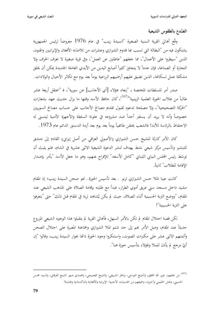 ‫البعث الشيعي في سورية‬                                                                                ‫المعهد الدولي للدراسات السورية‬


                                                                                                   ‫الصدع بالطقوس الشيعية‬
                                                                                                                     ‫َّ‬
    ‫وقّع أىارل القرية السنية الصغّبة "السيدة زينب" يف عاـ 6791 معروضاً لرئيس ا١بمهورية‬
    ‫يشتكوف فيو من "البطالة الٍب تسبب هبا قدوـ الشّبازي وعشرات من تبلمذتو األفغاف واإليرانيْب وا٥بنود،‬
    ‫الذين "سيطروا على األعماؿ"، ٩با جعلهم "عاطلْب عن العمل"، ويف قرية صغّبة ال تعرؼ ا٢برؼ وال‬
    ‫التجارة أو الصناعة، فإف عدداً ال يتجاوز كثّباً أصابع اليدين من األيدي العاملة ا١بديدة ٲبكن أف ٱبلق‬
    ‫مشكلة عمل لسكاهنا، الذين تضيق عليهم أراضيهم الزراعية يوماً بعد يوـ مع تكاثر األجياؿ والوالدات.‬

    ‫صدر أمر للسلطات ا٤بختصة بػ "إبعاد ىؤالء ]أي األجانب[ عن سورية"، فػ "اعتقل أربعة عشر‬
    ‫طالباً من طبلب ا٢بوزة العلمية الزينبية"(761)، كاف حافظ األسد وقتها ما يزاؿ حديث عهد بشعارات‬
    ‫"ا٢بكة التصحيحية" ، وال مصلحة تدعوه لقبوؿ تقدصل مصاحل األجانب على حساب مصاحل السوريْب‬‫ر‬
    ‫خصوصاً وأنو ال يريد أف يستفز أحداً ضد مشروعو يف علونة السلطة واألجهزة األمنية ليتسُب لو‬
       ‫االحتفاظ بالرئاسة لؤلبد! فالشعب ٰبتقن طائفياً يوماً بعد يوـ بعد أزمة الدستور الدائم عاـ 3791.‬

    ‫كاف األمر كارثة للشيخ حسن الشّبازي (األصورل العراقي من أصل إيراشل) القادـ إذل دمشق‬
    ‫للتبشّب وتأسيس كز شيعي نشط يهدؼ لنشر الدعوة الشيعية االثُب عشرية يف الشاـ، فلم يلبث أف‬
                                                                           ‫مر‬
    ‫توسط رئيس اجمللس النيا ي اللبناشل "كامل األسعد" لئلفراج عنهم، وىو ما جعل األسد "يأمر بإصدار‬
                                                                                              ‫ّ‬
                                                                           ‫اإلقامة للطبلب" ثانيةً.‬

    ‫كانت عينا ا٤ببل حسن الشّبازي ترنو ػ بعد تأسيس ا٢بوزة ػ ٫بو صحن السيدة زينب؛ إذ ا٤بقاـ‬
    ‫مشيد داخل مسجد سِب عريق أموي الطراز، فبدأ مع طلبتو بإقامة الصبلة على ا٤بذىب الشيعي عند‬
    ‫ا٤بقاـ، "ووضع الَببة ا٢بسينية أثناء الصبلة، حيث دل يكن يُشاىد تربة يف ا٤بقاـ قبل ذلك" حٌب "يتعرفوا‬
                                                                                 ‫على الَببة ا٢بسينية"!‬

    ‫لكن قصة احتبلؿ ا٤بقاـ دل تكن باألمر السهل، فأىارل القرية دل يتقبلوا ىذا الوجود الشيعي ا٤بزروع‬
    ‫حديثاً عند ا٤بقاـ، وصل األمر هبم إذل حد شتم ا٤ببل الشّبازي وٝباعتة ا٤بصرة على احتبلؿ الصحن‬
    ‫وأئمتهم االثُب عشر على مكربات الصوت، واستنكروا وجود ا٢بوزة ذااها ٔبوار السيدة زينب، وقالوا "إف‬
                                                       ‫أي مرجع دل يأذف للمبل و٥بؤالء بتأسيس حوزة ىنا".‬
                                                                                                    ‫ّ‬



    ‫(761) من ٝبلتهم: عزيز اهلل احملقق، والشيخ التوسلي، وناظر الشريفي، والشيخ الفصيحي، و٧بمدي صهر الشيخ الفرقاشل، والسيد ٧بسن‬
                            ‫ا٢بسيِب، وٖبش ا٢بليمي وآخروف، وٝبيعهم من ا١بنسيات األجنبية: اإليرانية واألفغانية والباكستانية وا٥بندية!‬

    ‫97‬
 