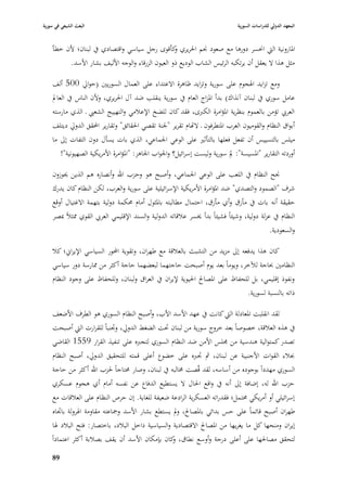 ‫البعث الشيعي في سورية‬                                                            ‫المعهد الدولي للدراسات السورية‬


    ‫ا٤بارونية الٍب ا٫بسر دورىا مع صعود ٪بم ا٢بريري كأقوى رجل سياسي واقتصادي يف لبناف؛ ألف خطأ‬
                                                   ‫و‬
         ‫مثل ىذا ال يعقل أف يرتكبو الرئيس الشاب الوديع ذو العيوف الزرقاء والوجو األليف بشار األسد.‬

    ‫ومع تزايد ا٥بجوـ على سورية وتزايد ظاىرة االعتداء على العماؿ السوريْب (حوارل 005 ألف‬
    ‫عامل سوري يف لبناف آنذاؾ) بدأ ا٤بزاج العاـ يف سورية ينقلب ضد آؿ ا٢بريري، وألف الناس يف العادل‬
    ‫العر ي تؤمن بالعموـ بنظرية ا٤بؤامرة الكربى، فقد كاف للضخ اإلعبلمي والتهييج الشعيب ػ الذي مارستو‬
    ‫أبواؽ النظاـ والقوميوف العرب ا٤بتطرفوف ػ الاهاـ تقرير "١بنة تقصي ا٢بقائق" وتقارير احملقق الدورل ديتلف‬
    ‫ميلس بالتسيي س أف تفعل فعلها بالتأثّب على الوعي ا١بماعي، الذي بات يسأؿ دوف التفات إذل ما‬
                                                                              ‫ِ‬
       ‫أوردتو التقارير "ا٤بسيسة": دلَ سورية وليست إسرائيل؟ وا١بواب ا١باىز: "ا٤بؤامرة األمريكية الصهيونية"!‬

    ‫٪بح النظاـ يف اللعب على الوعي ا١بماعي، وأصبح ىو وحزب اهلل وأنصاره ىم الذين ٰبوزوف‬
    ‫شرؼ "الصمود والتصدي" ضد ا٤بؤامرة األمريكية اإلسرائيلية على سورية والعرب، لكن النظاـ كاف يدرؾ‬
    ‫حقيقة أنو بات يف مأزؽ وأي مأزؽ، احتماؿ مطالبتو با٤بثوؿ أماـ ٧بكمة دولية بتهمة االغتياؿ أوقع‬
    ‫النظاـ يف عزلة دولية، وشيئاً فشيئاً بدأ ٱبسر عبلقاتو الدولية والسند اإلقليمي العر ي القوي ٩بثبلً ٗبصر‬
                                                                                               ‫والسعودية.‬

    ‫كاف ىذا يدفعو إذل مزيد من التشبث بالعبلقة مع طهراف، وتقوية احملور السياسي اإليراشل؛ كبل‬
    ‫النظامْب ٕباجة لآلخر، ويوماً بعد يوـ أصبحت حاجتهما لبعضهما حاجة أكثر من ٩بارسة دور سياسي‬
    ‫ونفوذ إقليمي، بل للحفاظ على ا٤بصاحل ا٢بيوية إليراف يف العراؽ ولبناف، وللحفاظ على وجود النظاـ‬
                                                                                      ‫ذاتو بالنسبة لسورية.‬

    ‫لقد انقلبت ا٤بعادلة الٍب كانت يف عهد األسد األب، وأصبح النظاـ السوري ىو الطرؼ األضعف‬
    ‫يف ىذه العبلقة، خصوصاً بعد خروج سورية من لبناف ٙبت الضغط الدورل، و٘بنباً للقرارت الٍب أصبحت‬
    ‫تصدر كمتوالية ىندسية من ٦بلس األمن ضد النظاـ السوري لتجربه على تنفيذ القرار 9551 القاضي‬
    ‫ٔببلء القوات األجنبية عن لبناف، مث ٘بربه على خضوع أعلى قمتو للتحقيق الدورل، أصبح النظاـ‬
    ‫السوري مهدداً بوجوده من أساسو، لقد قُصت ٨بالبو يف لبناف، وصار ٧بتاجاً ٢بزب اهلل أكثر من حاجة‬
    ‫حزب اهلل لو، إضافة إذل أنو يف واقع ا٢باؿ ال يستطيع الدفاع عن نفسو أماـ أي ىجوـ عسكري‬
     ‫إسرائيلي أو أمريكي ٧بتمل؛ فقدراتو العسكرية الرادعة ضعيفة للغاية. إف حرص النظاـ على العبلقات مع‬
     ‫طهراف أصبح قائماً على حس بدائي با٤بصاحل، ودل يستطع بشار األسد وٝباعتو مقاومة ا٥برولة با٘باه‬
     ‫إيراف ومنحها كل ما يغريها من ا٤بصاحل االقتصادية والسياسية داخل الببلد، باختصار: فتح الببلد ٥با‬
    ‫لتحقق مصا٢بها على أعلى درجة وأوسع نطاؽ، كاف بإمكاف األسد أف يقف بصبلبة أكثر اعتماداً‬
                                                    ‫و‬
    ‫98‬
 