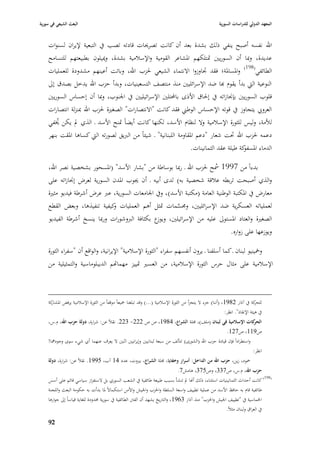 ‫البعث الشيعي في سورية‬                                                                                 ‫المعهد الدولي للدراسات السورية‬


    ‫اهلل نفسو أصبح ينفي ذلك بشدة بعد أف كانت تصرٰبات قادتو تصب يف التبعية إليراف لسنوات‬
    ‫عديدة، وٗبا أف السوريْب ٛبتلكهم ا٤بشاعر القومية واإلسبلمية بشدة، وٲبيلوف بطبيعتهم للتسامح‬
    ‫الطائفي(891) وا٤بسا٤بة؛ فقد ٘باوزوا االنتماء الشيعي ٢بزب اهلل، وباتت أعينهم مشدودة للعمليات‬
    ‫النوعية الٍب بدأ يقوـ هبا ضد اإلسرائليْب منذ منتصف التسعينيات، وبدأ حزب اهلل يدخل بصدؽ إذل‬
    ‫قلوب السوريْب بإ٪بازاتو يف إ٢باؽ األذى باحملتلْب اإلسرائيليْب يف ا١بنوب، وٗبا أف إحساس السوريْب‬
    ‫العرو ي يتجاوز يف قوتو اإلحساس الوطِب فقد كانت "االنتصارات" الصغّبة ٢بزب اهلل ٗبنزلة انتصارات‬
    ‫لؤلمة، وليس للثورة اإلسبلمية وال لنظاـ األسد، لكنها كانت أيضاً ٛبنح األسد ػ الذي دل يكن ٱبفي‬
        ‫ُ‬
    ‫دعمو ٢بزب اهلل ٙبت شعار "دعم ا٤بقاومة اللبنانية" ػ شيئاً من الربيق لصورتو الٍب كساىا ا٤بقت بنهر‬
                                                                    ‫كة طيلة عقد الثمانينات.‬
                                                                                          ‫الدماء ا٤بسفو‬

    ‫بدءاً من 7991 ٠بح ٢بزب اهلل ػ رٗبا بوساطة من "بشار األسد" (ا٤بسحور بشخصية نصر اهلل،‬
                                                                          ‫ُ‬
    ‫والذي أصبحت تربطو عبلقة شخصية بو) لدى أبيو ػ أف ٯبوب ا٤بدف السورية لعرض إ٪بازاتو على‬
    ‫معارض يف ا٤بكتبة الوطنية العامة (مكتبة األسد) ، ويف ا١بامعات السورية، عرب عرض أشرطة فيديو مثّبة‬
    ‫لعملياتو العسكرية ضد اإلسرائليْب، و٦بسمات ٛبثل أىم العمليات كيفية تنفيذىا، وبعض القطع‬
                              ‫و‬                          ‫َّ‬
    ‫الصغّبة والعتاد ا٤بستوذل عليو من اإلسرائيلْب، ع بكثافة الربوشورات ورٗبا ينسخ أشرطة الفيديو‬
                                                ‫ويوز‬
                                                                           ‫ويوزعها على زواره.‬

    ‫وٟبينيو لبناف ػ كما أسلفنا ػ يروف أنفسهم سفراء "الثورة اإلسبلمية" اإليرانية، والواقع أف "سفراء الثورة‬
    ‫اإلسبلمية على مثاؿ حرس الثورة اإلسبلمية، من العسّب ٛبييز مهمااهم الديبلوماسية والتمثيلية من‬



    ‫كة يف آذار 2891، (أننا) جزء ال يتجزأ من الثورة اإلسبلمية (...) وقد تبلغنا ٝبيعاً موقفاً من الثورة اإلسبلمية يرفض كة‬
     ‫ا٤بشار‬                                                                                                                ‫للحر‬
                                                                                                        ‫يف ىيئة اإلنقاذ". انظر:‬
    ‫كات اإلسالمية في لبناف (ملف)، ٦بلة الشراع، 4891، ص ص 222- 322. نقبلً عن: شرارة، دولة حزب اهلل، ـ.س،‬             ‫الحر‬
                                                                                                    ‫ص911، ص721.‬
    ‫واستطراداً فإف قيادة حزب اهلل (الشورى) تتألف من سبعة لبنانيْب وإيرانيْب اثنْب ال يعرؼ عنهما أي شيء سوى وجودٮبا!‬
                                                                                                                    ‫انظر:‬
    ‫ٞبود، زين، حزب اهلل من الداخل: أسرار وخفايا، ٦بلة الشراع، بّبوت، عدد 41 آب، 5991. نقبلً عن: شرارة، دولة‬
                                                                                ‫حزب اهلل، ـ.س، ص733، وص573، ىامش7.‬
    ‫(891) كانت أحداث الثمانينيات استثناء، ذلك أهنا دل تنشأ بسبب طبيعة طائفية يف الشعب السوري بل الستفزاز سياسي قائم على أسس‬
    ‫طائفية قاـ بو حافظ األسد من عملية تطييف واسعة السلطة وا٢بزب وا١بيش واألمن استكماالً ٤با بدأت بو حكومة البعث واللجنة‬
    ‫ا٣بماسية يف "تطييف ا١بيش وا٢بزب" منذ آذار 3691، والتاريخ يشهد أف الفًب الطائفية يف سورية ٧بدودة للغاية قياساً إذل جوارىا‬
                                                                                                         ‫يف العراؽ ولبناف مثبلً.‬

    ‫79‬
 