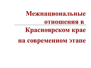 Межнациональные отношения в  Красноярском крае   на современном этапе 