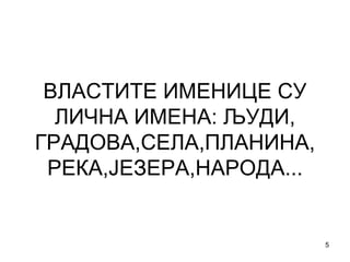ВЛАСТИТЕ ИМЕНИЦЕ СУ ЛИЧНА ИМЕНА: ЉУДИ, ГРАДОВА,СЕЛА,ПЛАНИНА, РЕКА,ЈЕЗЕРА,НАРОДА... 