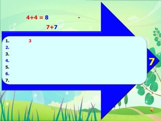 4+4 = 8     -
           7+7

1.   3
2.
3.
4.
5.
                     7
6.
7.
 