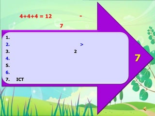 4+4+4 = 12           -
                   7

1.
2.                         >
3.                     2
4.                             7
5.
6.
7.   ICT
 