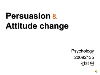 Persuasion &
Attitude change

                  Psychology
                   20092135
                      정혜원
 