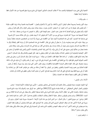 ‫الشعبية والتي تعني موت الديمق اطية والشعب معاً ؟! نطالب أصحاب المالييف الميربة إلى ج سورية بدفع الضريبة عف ىذه األمواؿ، فقط‬
                                        ‫خار‬     ‫ّ‬                                           ‫ر‬
                                                                                                            ‫ىا أرباحاً حقيقية.‬
                                                                                                                             ‫باعتبار‬

                                                                                                                  ‫د. سميـ بركات :‬

‫سوؼ أكوف واضحاً وصريحاً معكـ، الوطف ال يبنى باألحقاد، ال يبنى إال باالحت اـ والحوار، " القضية ليست قضية رمانة، وانما القموب مميانة‬
                                                        ‫ر‬               ‫و ُ‬               ‫ُ‬
   ‫". أنتـ تعمموف قبؿ غيركـ انو مف آداب الحوار أف ال يتجاوز اإلنساف حدوده. سمعت بيانات حوؿ رياض الترؾ، واآلف أقوؿ لكـ أف رياض‬
     ‫الترؾ، وأنتـ تعرفوف في قر ة أنفسكـ أنو قد تجاوز حدود الحوار. حجـ اليجمة كبير، وأكثر ما تتعرض لو سورية مف ضغط.. لماذا ىذه‬
                                                                                                  ‫ار‬
   ‫الحممة الموجية ضد سورية ؟ ىؿ قصرت سورية في يوـ مف األياـ ؟ أنتـ تعرفوف أنو ال يوجد مقصر، واف كاف ىنالؾ صمود اآلف فسورية‬
                                    ‫ّ‬                                                      ‫ّ‬
 ‫ىي صاحبة ىذا الصمود. أتيت إلى ىذه المحاض ة ألعرؼ شيئاً عف االقتصاد في سورية، وأنا لست مف المختصيف، فسمعت خطاباً سياسياً‬
                                                                              ‫ر‬
 ‫مف زميمنا عارؼ الذي نحبو ونحترمو، ولـ أر ما يمكف أف يكوف في إطار االقتصاد في ىذه المحاض ة. قاؿ أف د اسة الفقر والبطالة وكؿ ما‬
                         ‫ر‬           ‫ر‬                                                 ‫َ‬
    ‫ع، ونحف نعرؼ أف ىناؾ د اسات وىو يشارؾ في أكثر مف لجنة في ىذه الد اسات ويدلي بدلوه. وىناؾ لجاف‬
                         ‫ُ‬     ‫ر‬                                         ‫ر‬                       ‫لو عالقة بيذه المسائؿ ممنو‬
‫ى وأتمنى ليذه الظاى ة أف تستمر في‬
            ‫ر‬                    ‫ع عمى أحد أف يدلي ب أيو. وأنا أتمنى ليذا المنتدى ولممنتديات األخر‬
                                                                             ‫ر‬      ‫ُ‬             ‫متعددة يعمؿ مف خالليا وليس ممنو‬
  ‫األطر اإليجابية والمحترمة بأف نشخص الحاالت ونقد ىا ونقوؿ أيف الخمؿ ونعطي ما يفيد. لكف اليجوـ والشتائـ وكؿ ىذه المسائؿ ال تجدي‬
                                                                              ‫ّر‬              ‫ّ‬
‫نفعاً وغنما تشنج القموب وتن ّ ىا و " لو كنت فظاً غميظ القمب النفضوا مف حولؾ ". سورية ليست لغز، وكؿ المسائؿ تُدرس، وحتى في مجمس‬
                                 ‫اً‬                          ‫ّ‬                     ‫َ‬           ‫فر‬              ‫ّ‬
‫الشعب المي انية تُعرض فق ة فق ة. وأنا مع العمنية في االقتصاد وفي السياسة وفي كؿ شيء. جو أف تقدـ وثائؽ يا أخ عارؼ في كؿ ما قمتو‬
                                         ‫أر‬                                                    ‫ر ر‬                ‫ز‬
   ‫وسوؼ نحترمؾ عمى ذلؾ. القيادة تناقش السياسة االقتصادية واالقتصاد، ويجب تقدير األمور التي مرت وتمر بيا سورية. وأعتقد أف ىموـ‬
                              ‫ّ‬     ‫ّ‬
‫القيادة الحالية ومف ىموـ رئيسنا التحديث والتطوير وتفعيؿ دور الوطف. ال أعتقد أف ىناؾ مف يكتب عف ظواىر الفساد أكثر مف إعالمنا، ال‬
 ‫و‬                                                         ‫و‬
      ‫تظنوا أف في سورية فقط يوجد فضائح، ففي كؿ أنحاء العالـ يوجد فضائح. أتمنى أف نحترـ أنفسنا ونكوف دقيقيف في كالمنا وأف نتعامؿ‬
                                                                         ‫بشفافية وأف تكوف القموب جميعاً صافية عند الحديث، وشكر.‬
                                                                          ‫اً‬

                                                                                                            ‫األستاذ سامر مموحي :‬

       ‫أييا اإلخوة، تعرضت مدينة طرطوس خالؿ العش ة أياـ الماضية إلى حادثتيف مؤلمتيف : األولى منع السمطات األمنية لمنتدانا " منتدى‬
                                                                                      ‫ر‬                          ‫ّ‬
 ‫طرطوس لمحوار الوطني الديمق اطي " مف إقامة جمستو بتاريخ 22/7/1002 مع الدكتور عبد الر اؽ عيد، وأخبركـ بأننا سوؼ نتابع المسي ة‬
 ‫ر‬                                     ‫ز‬                                                        ‫ر‬
‫ونعاود نشاطنا، والحدث الثاني ىو اعتقاؿ األستاذ رياض الترؾ الذي تـ في شاليو صديقنا الدكتور وائؿ بيطار في تماـ الساعة الثالثة مف يوـ‬
‫السبت 1/9/1002، وباسـ منتدى طرطوس نستنكر عممية االعتقاؿ ونطالب السمطات باإلف اج عنو فور. األمر اآلخر، منذ فت ة شاىدنا عمى‬
           ‫ر‬                      ‫اً‬       ‫ر‬
   ‫التمفاز برنامج " مف سيربح المميوف "، وكاف السؤاؿ : مف أغنى الدوؿ بيف ىذه الدوؿ األربعة : السعودية، سورية، ليبيا، الج ائر، ى بأف‬
        ‫ز ونر‬
 ‫ي الذي كاف يحضر ىذا البرنامج، كثير منيـ كانوا يحاولوف أف يفكروا بمقمة العيش،‬‫سورية ىي الدولة األغنى، فما ىو موقؼ المواطف السور‬
‫وغذ ىـ يعيشوف في بمدىـ األغنى ؟ وما ىو موقؼ الميندس والطبيب الذي يذىب إلى السعودية والى ليبيا لكي يعمؿ ىناؾ ولكي يجمب الماؿ‬
                                                                                                        ‫ولكي يعيش مستور ؟ وشكر‬
                                                                                                        ‫اً‬     ‫اً‬

                                                                                                                ‫د. اب اىيـ عرور :‬
                                                                                                                      ‫ر ز‬
 