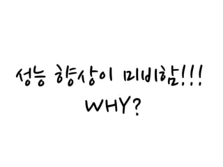 성능 향상이 미비함!!!
    WHY?
 