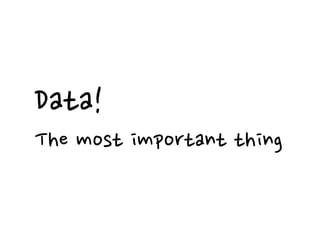 Data!
The most important thing
 