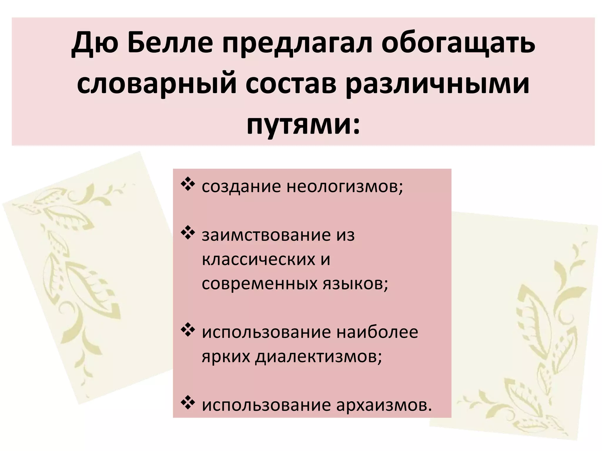 Дю Белле предлагал обогащать словарный состав различными путями: создание неологизмов; заимствование из классических и современных языков; использование наиболее ярких диалектизмов; использование архаизмов. 