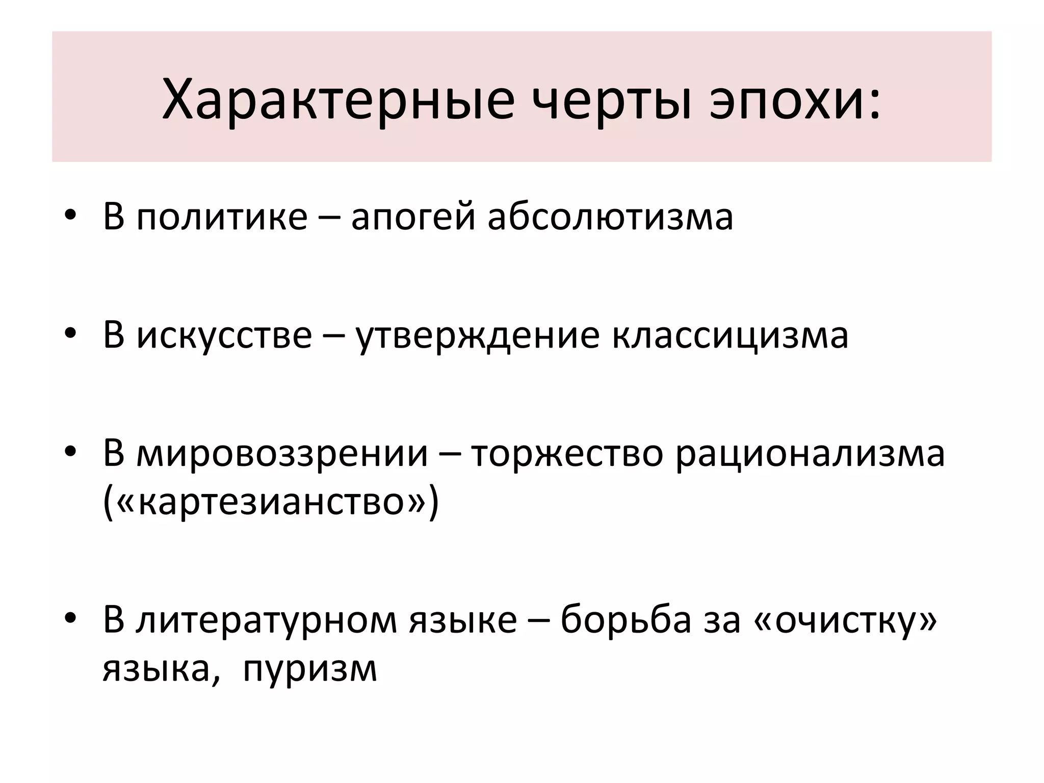 Характерные черты эпохи: В политике – апогей абсолютизма В искусстве – утверждение классицизма В мировоззрении – торжество рационализма («картезианство»)‏ В литературном языке – борьба за «очистку» языка,  пуризм 