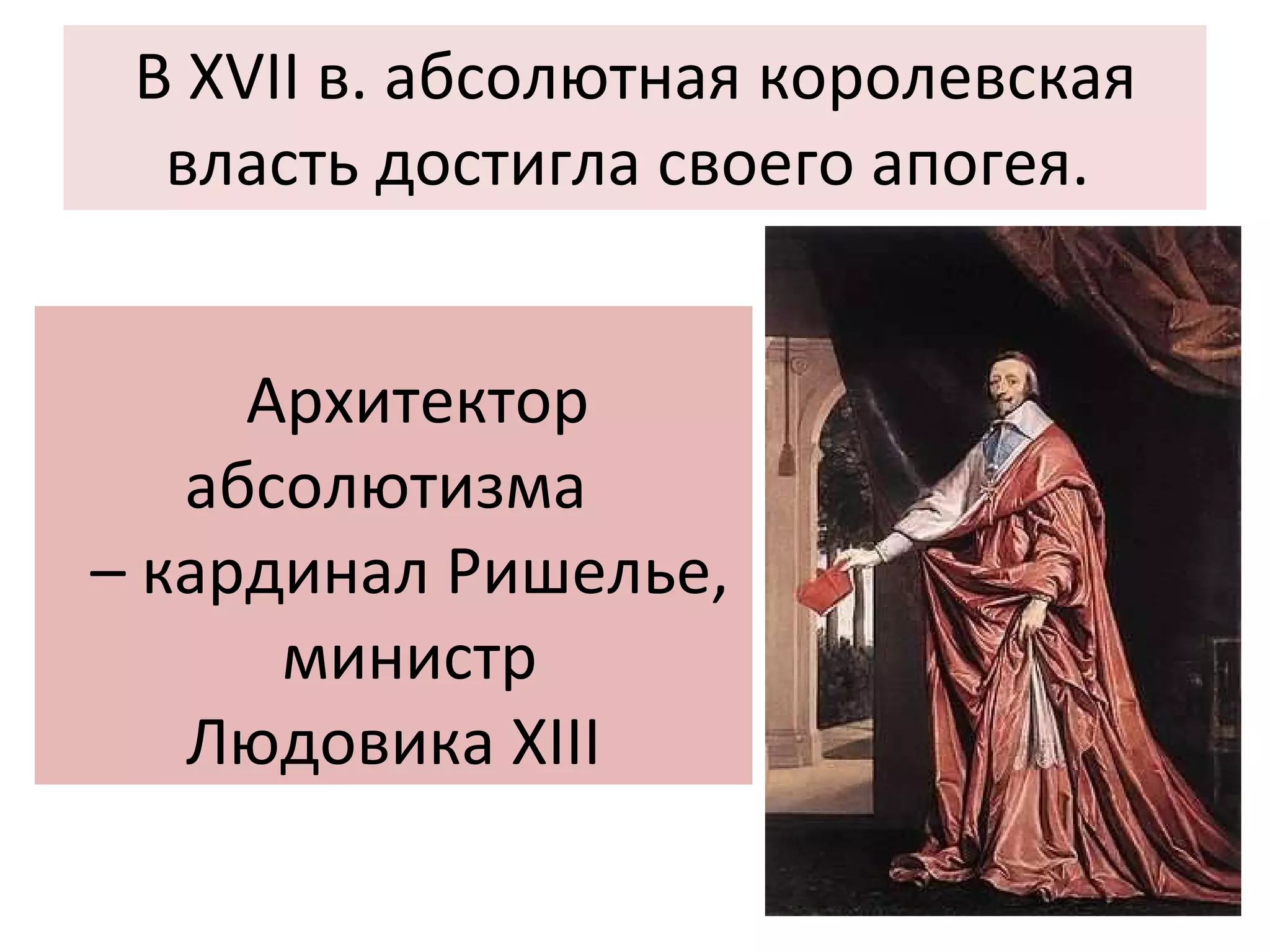 В XVII в. абсолютная королевская власть достигла своего апогея.  Архитектор абсолютизма  –  кардинал Ришелье, министр  Людовика XIII 