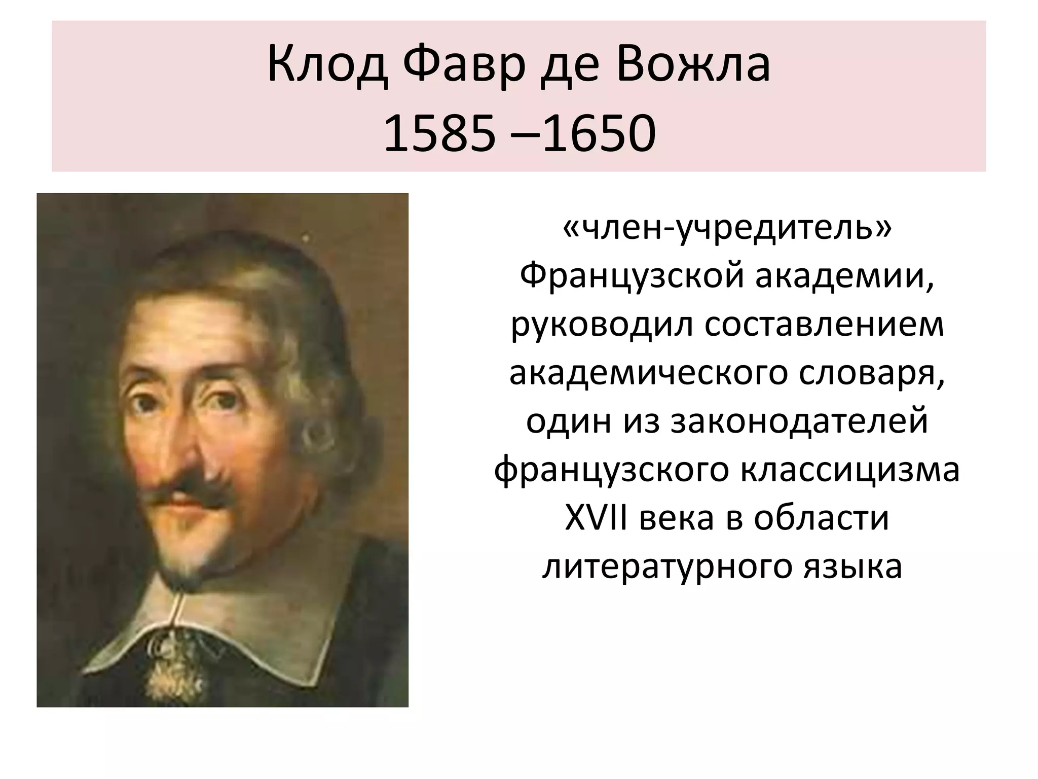 Клод Фавр де Вожла 1585 –1650 «член-учредитель» Французской академии, руководил составлением академического словаря, один из законодателей французского классицизма XVII века в области литературного языка  