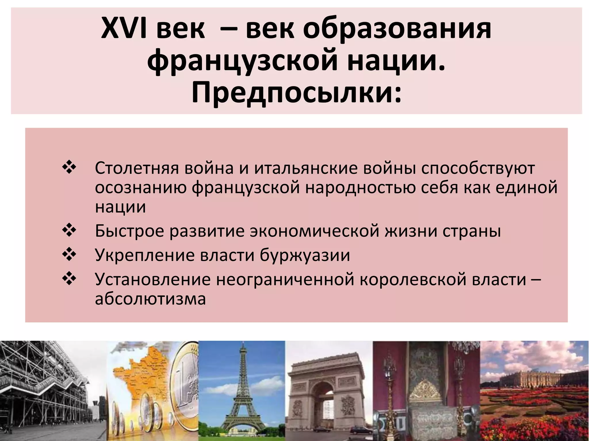 Столетняя война и итальянские войны способствуют осознанию французской народностью себя как единой нации Быстрое развитие экономической жизни страны Укрепление власти буржуазии Установление неограниченной королевской власти – абсолютизма XVI век  – век образования французской нации. Предпосылки: 