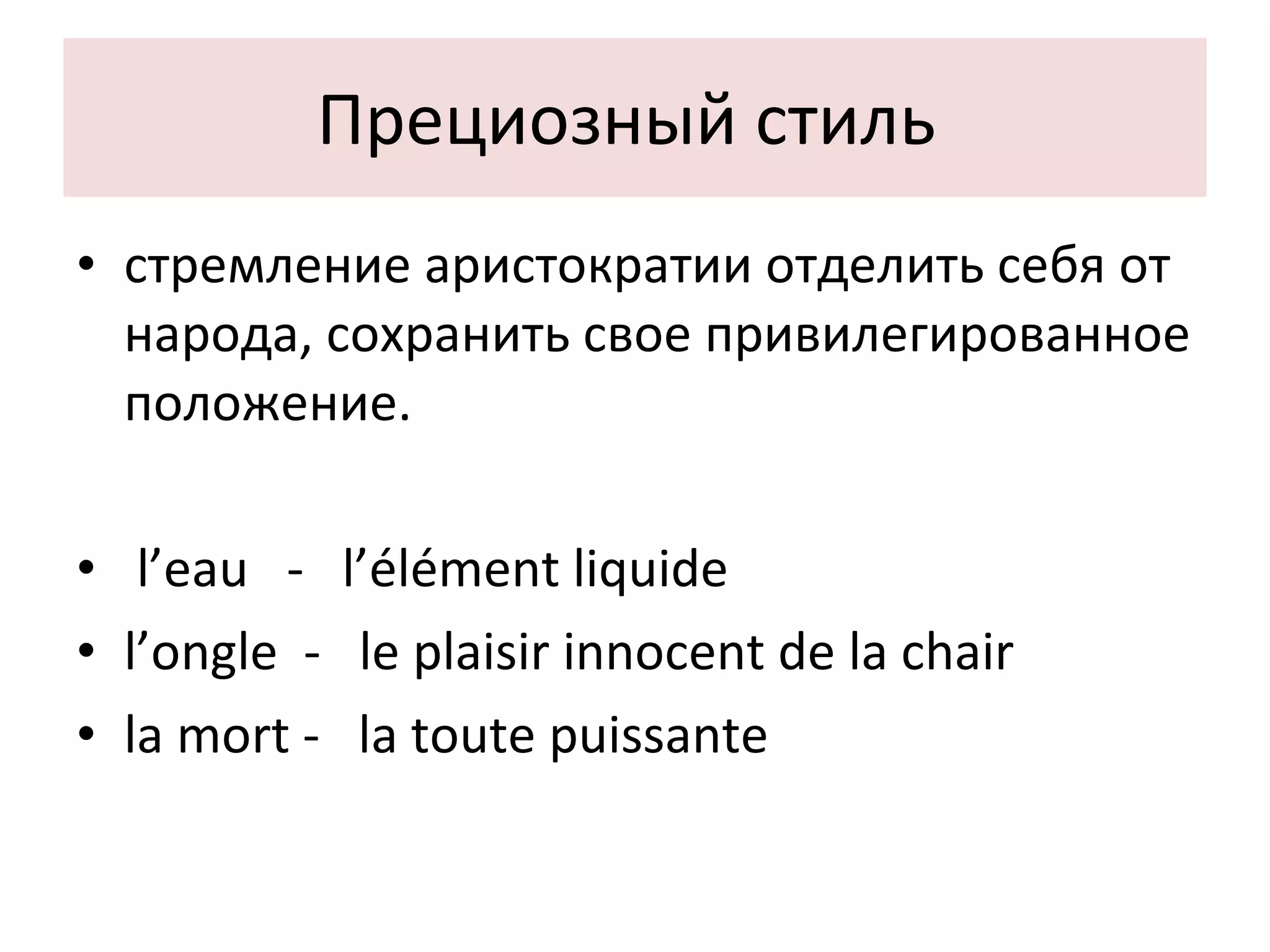 Прециозный стиль  стремление аристократии отделить себя от народа, сохранить свое привилегированное положение. l’eau  -  l’élément liquide l’ongle  -  le plaisir innocent de la chair la mort -  la toute puissante 