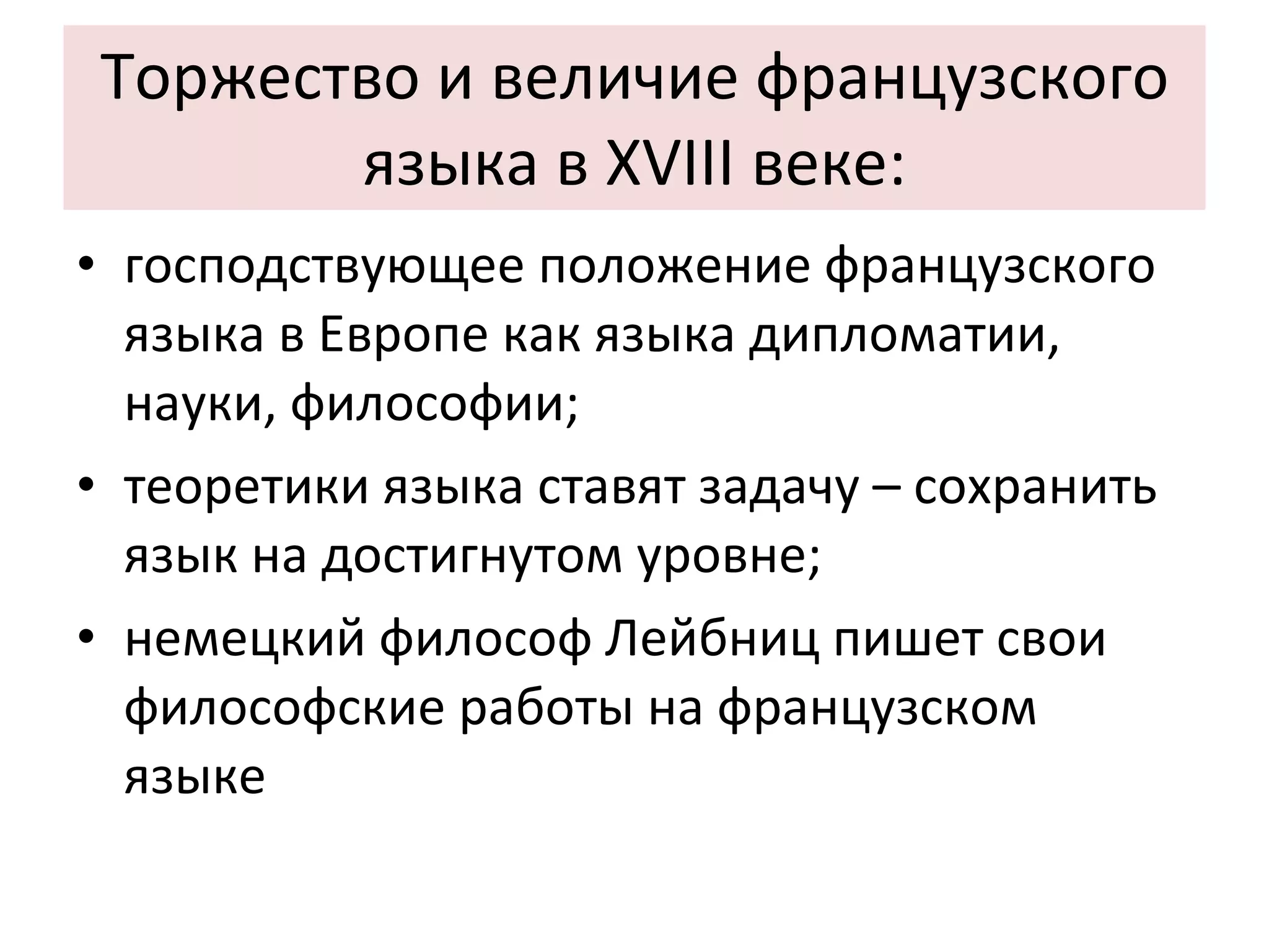 Торжество и величие французского языка в XVIII веке: господствующее положение французского языка в Европе как языка дипломатии, науки, философии; теоретики языка ставят задачу – сохранить язык на достигнутом уровне; немецкий философ Лейбниц пишет свои философские работы на французском языке 