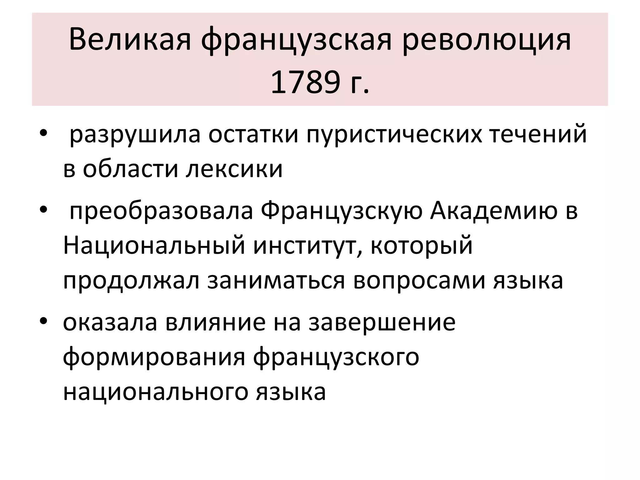 Великая французская революция 1789 г. разрушила остатки пуристических течений в области лексики преобразовала Французскую Академию в Национальный институт, который продолжал заниматься вопросами языка оказала влияние на завершение формирования французского национального языка 