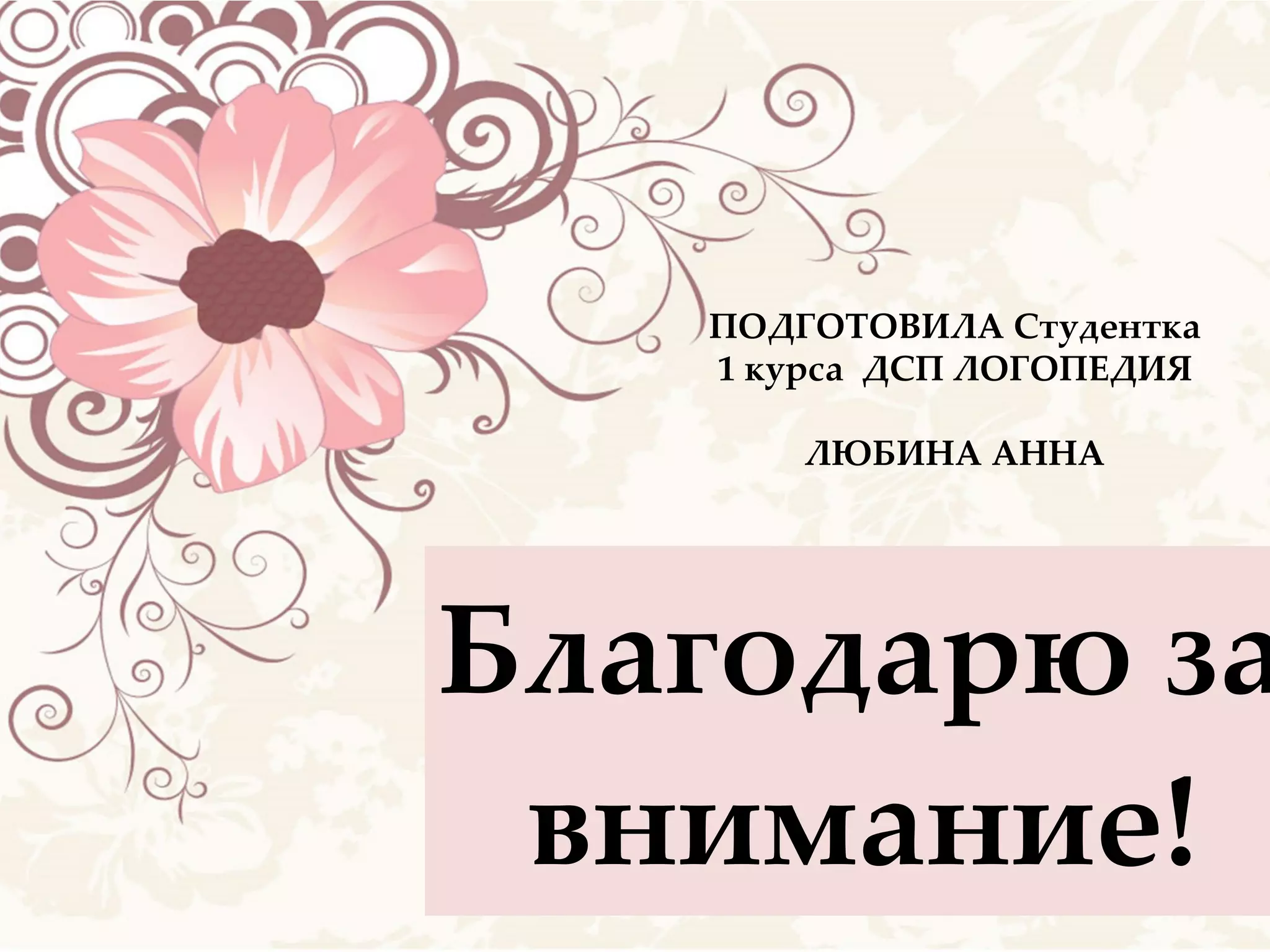 Благодарю за внимание ! ПОДГОТОВИЛА Студентка 1 курса  ДСП ЛОГОПЕДИЯ ЛЮБИНА АННА 