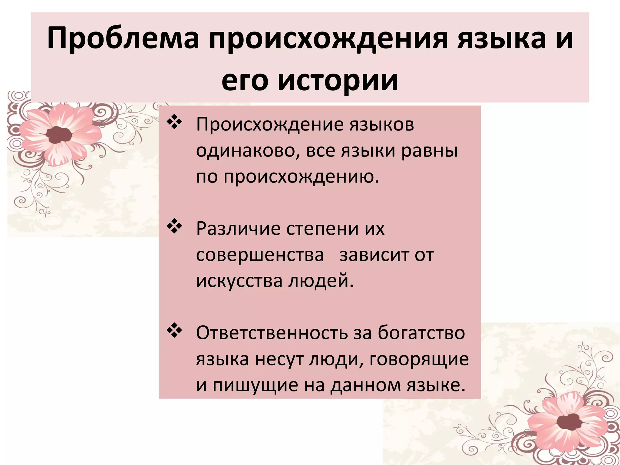 Проблема происхождения языка и его истории Происхождение языков одинаково, все языки равны по происхождению. Различие степени их совершенства  зависит от искусства людей.  Ответственность за богатство языка несут люди, говорящие и пишущие на данном языке. 