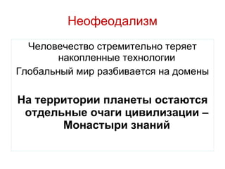 Неофеодализм Человечество стремительно теряет накопленные технологии Глобальный мир разбивается на домены На территории планеты остаются отдельные очаги цивилизации – Монастыри знаний 