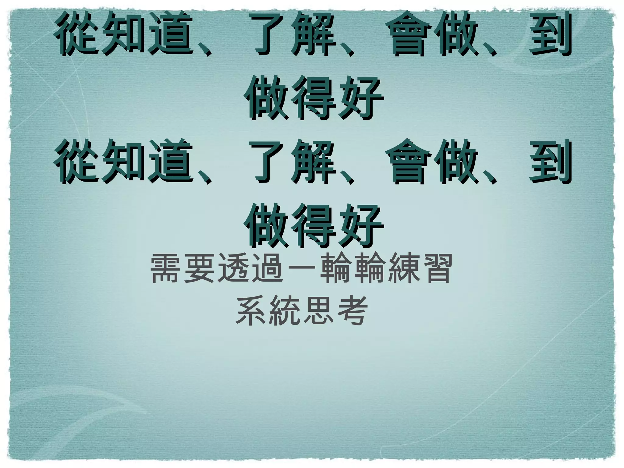 從知道、了解、會做、到做得好 從知道、了解、會做、到做得好 需要透過一輪輪練習 系統思考 