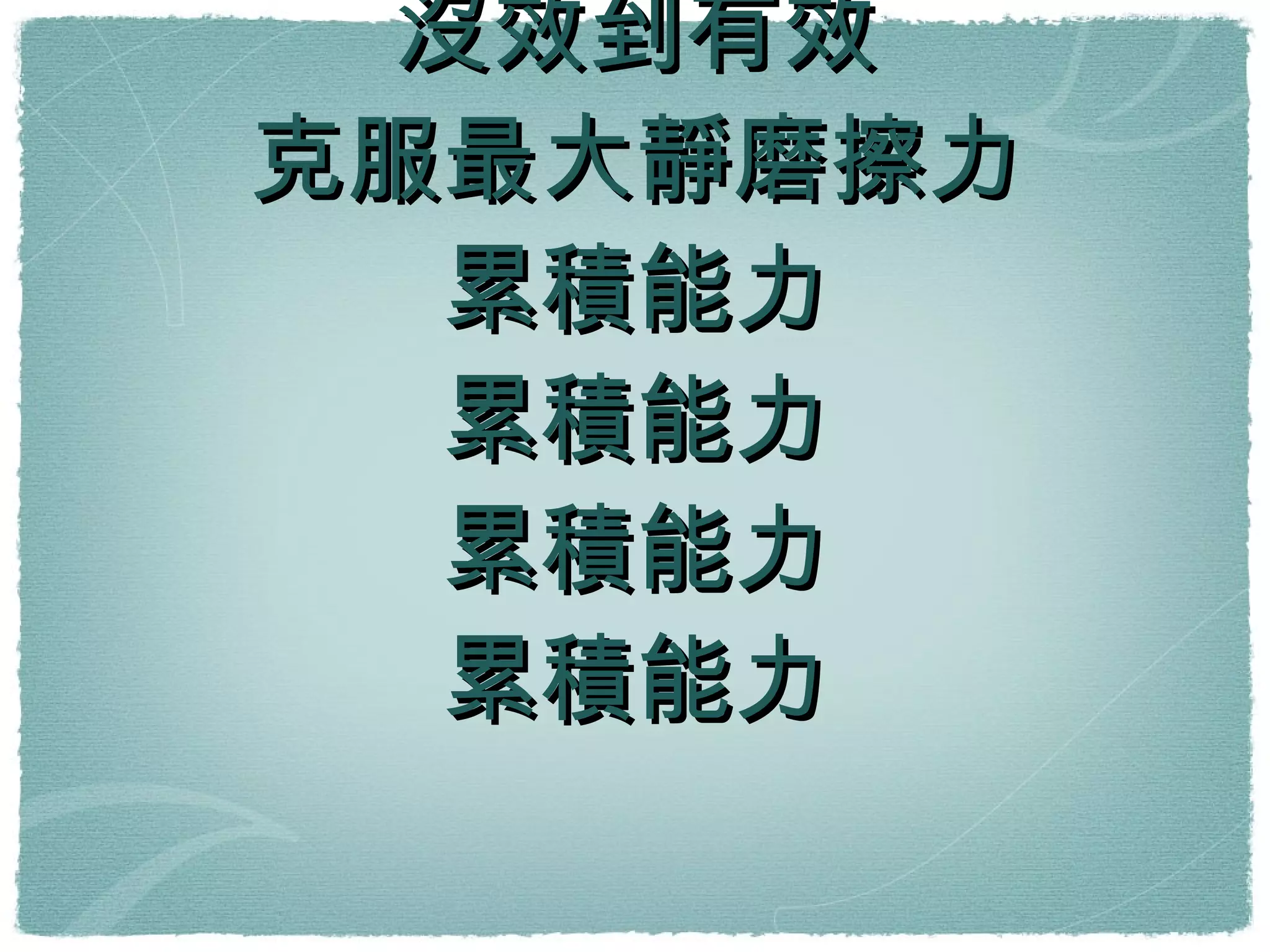 從不動到動 沒效到有效 克服最大靜磨擦力 累積能力 累積能力 累積能力 累積能力 