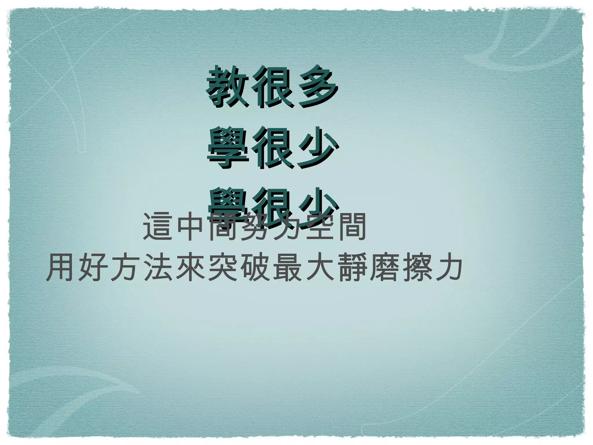 教很多 學很少 學很少 這中間努力空間 用好方法來突破最大靜磨擦力 