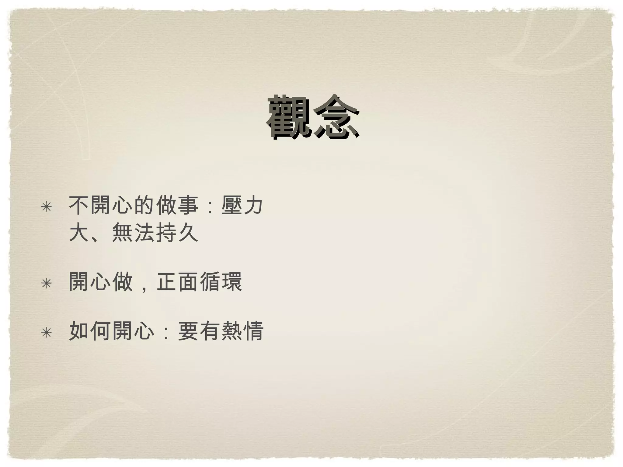 觀念 不開心的做事：壓力大、無法持久 開心做，正面循環 如何開心：要有熱情 