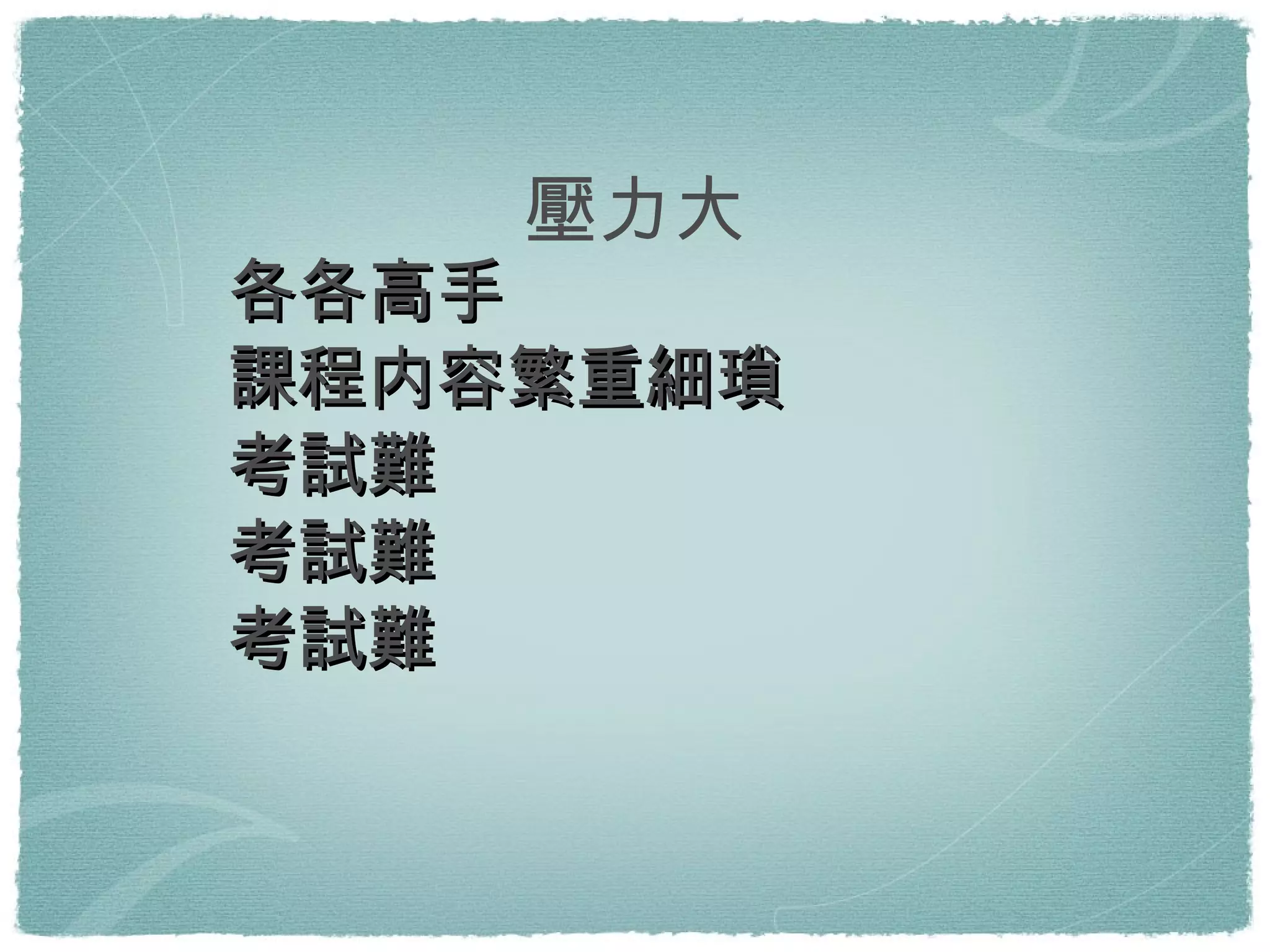 各各高手 課程内容繁重細瑣 考試難 考試難 考試難 壓力大 