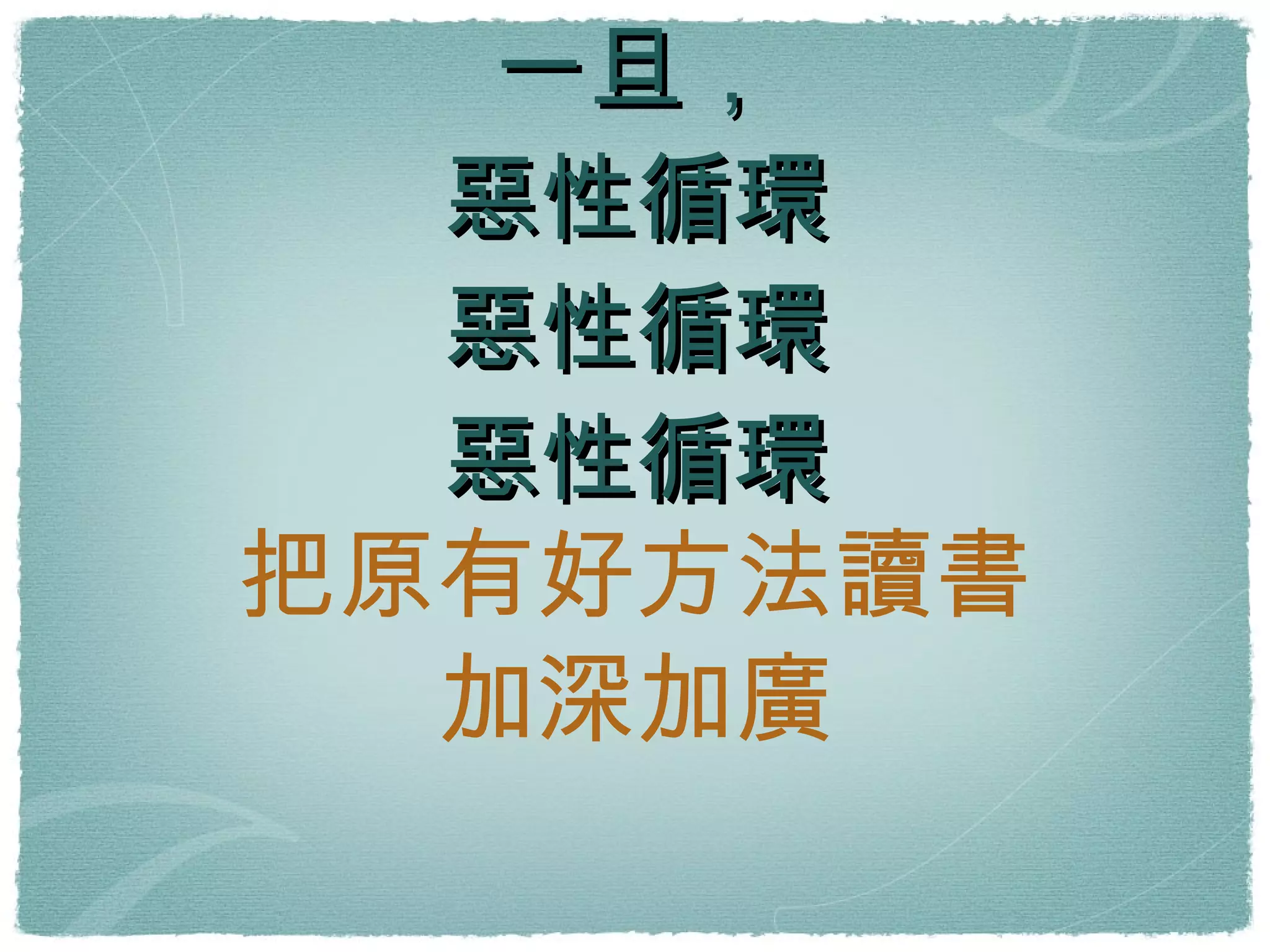 壓力、失去熱情 一旦， 惡性循環 惡性循環 惡性循環 把原有好方法讀書 加深加廣 