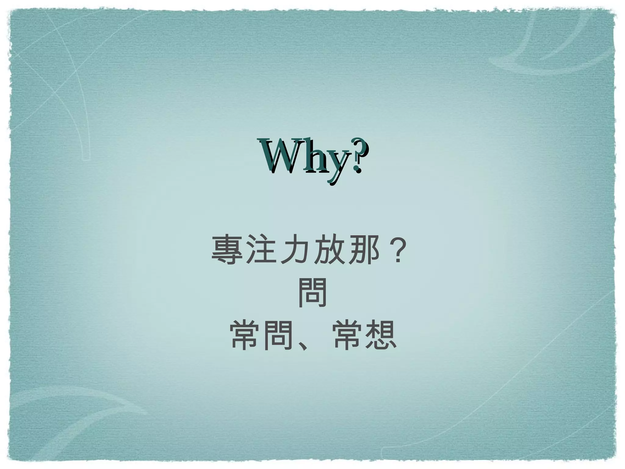 Why? 專注力放那？ 問 常問、常想 