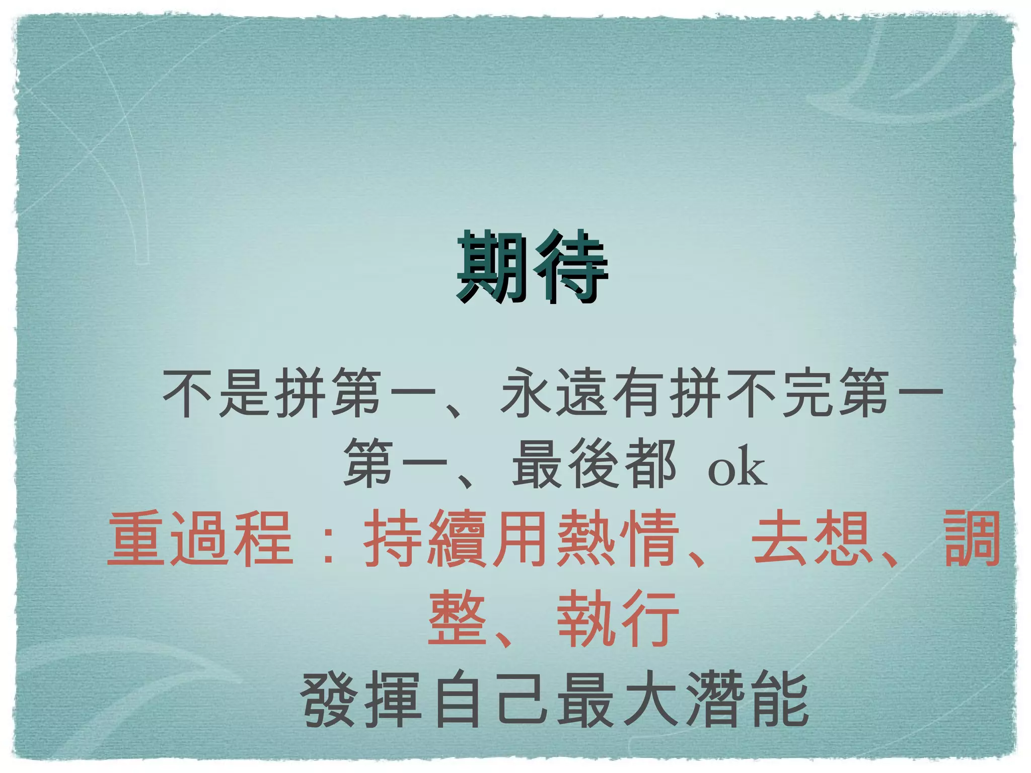 期待 不是拼第一、永遠有拼不完第一 第一、最後都 ok 重過程：持續用熱情、去想、調整、執行 發揮自己最大潛能 