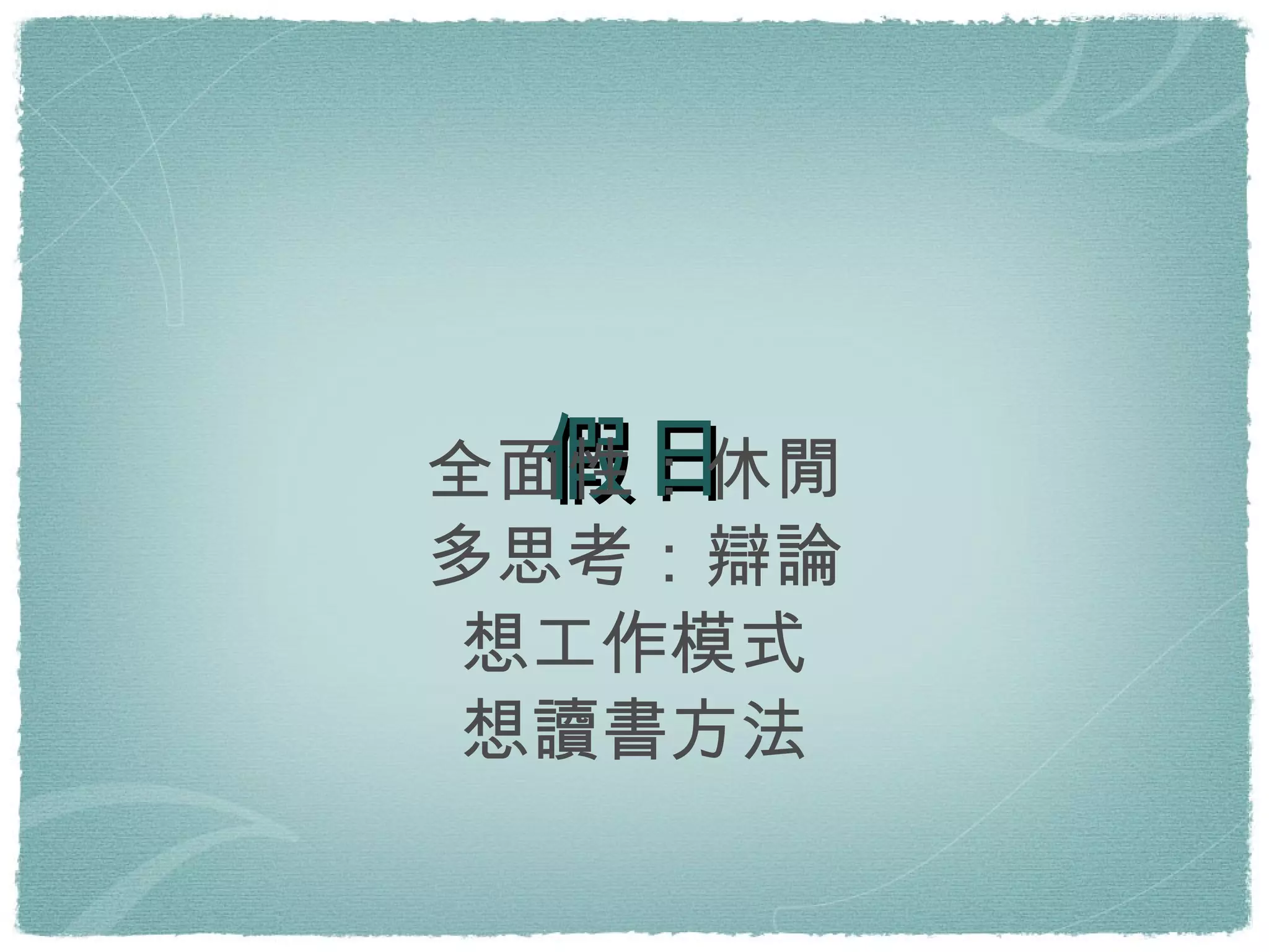 假日 全面性：休閒 多思考：辯論 想工作模式 想讀書方法 