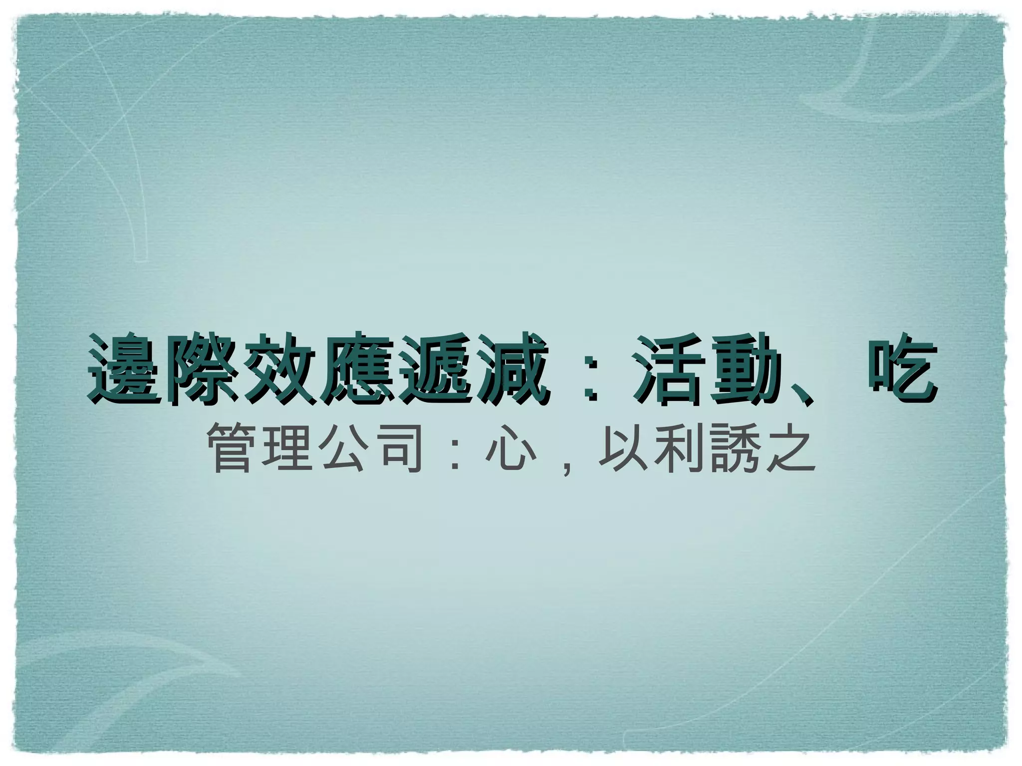 邊際效應遞減：活動、吃 管理公司：心，以利誘之 